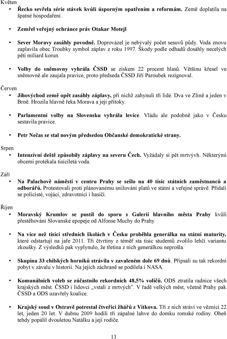 Volby do sněmovny vyhrála ČSSD se ziskem 22 procent hlasů. Většinu křesel ve sněmovně ale zaujala pravice, proto předseda ČSSD Jiří Paroubek rezignoval.