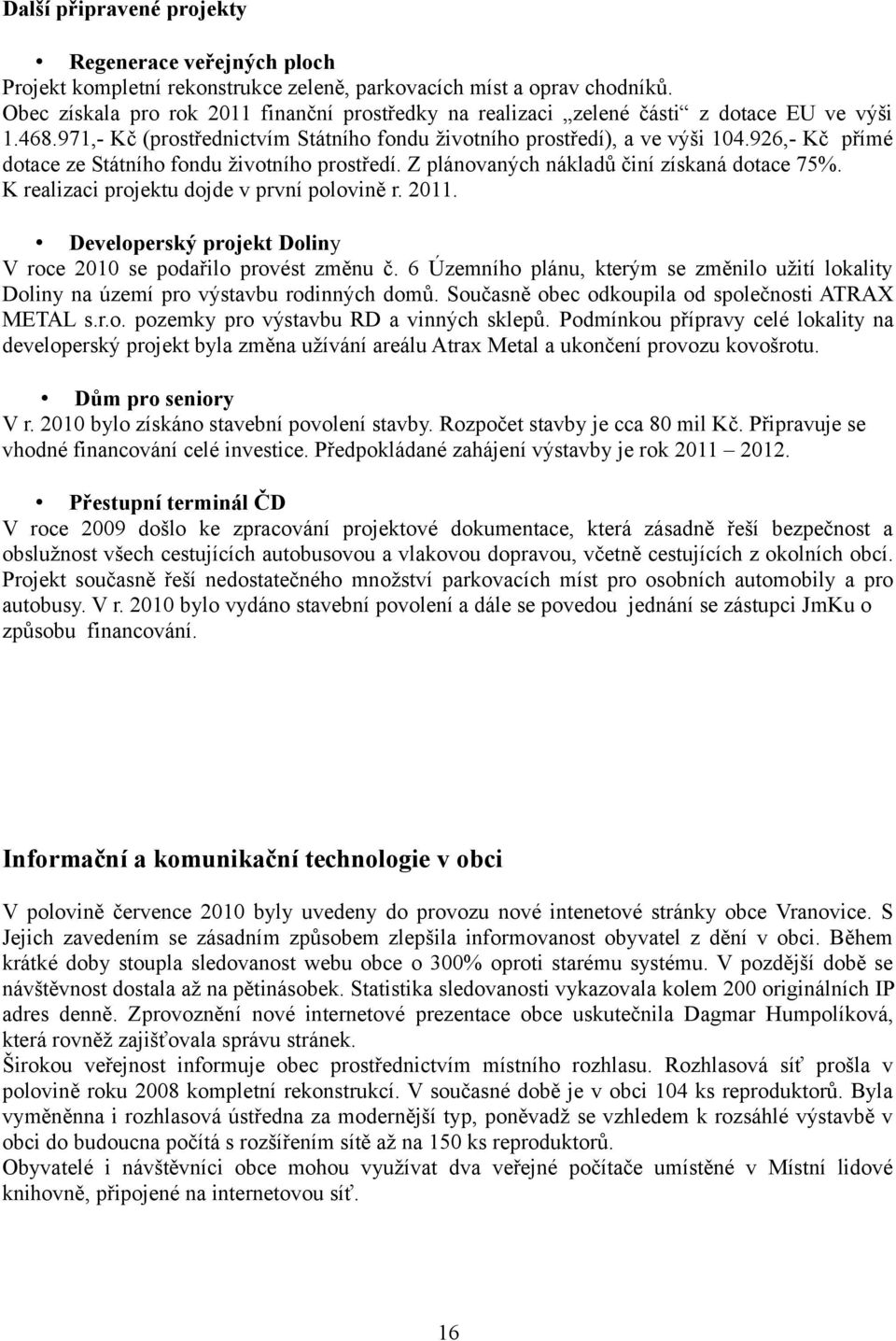 926,- Kč přímé dotace ze Státního fondu životního prostředí. Z plánovaných nákladů činí získaná dotace 75%. K realizaci projektu dojde v první polovině r. 2011.