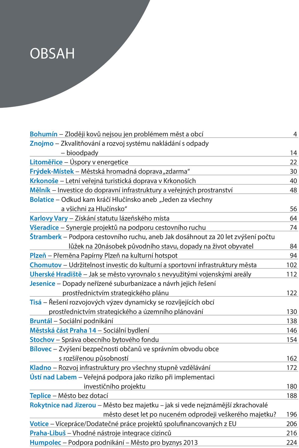 všechny a všichni za Hlučínsko 56 Karlovy Vary Získání statutu lázeňského místa 64 Všeradice Synergie projektů na podporu cestovního ruchu 74 Štramberk Podpora cestovního ruchu, aneb Jak dosáhnout za