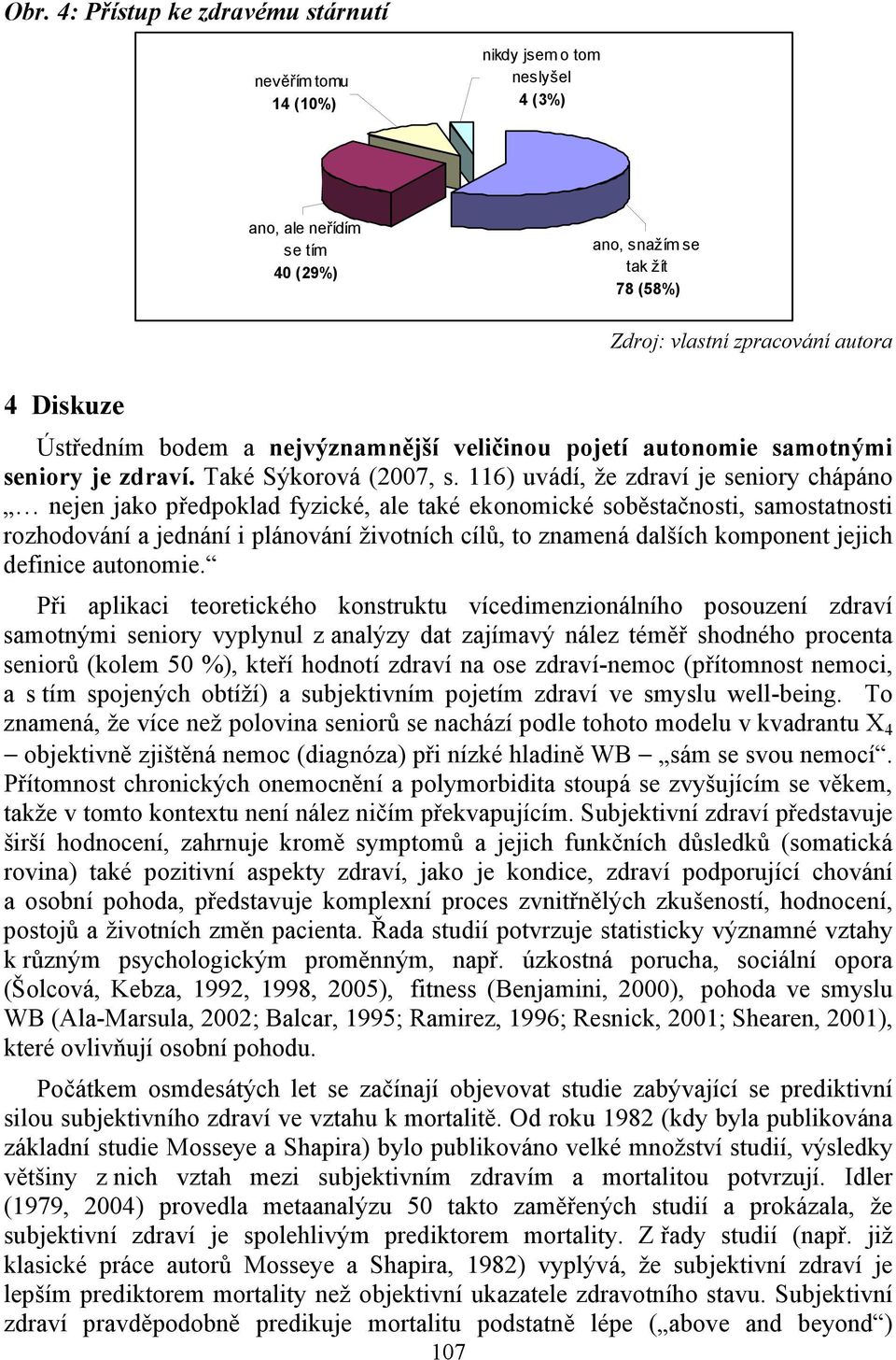 116) uvádí, že zdraví je seniory chápáno nejen jako předpoklad fyzické, ale také ekonomické soběstačnosti, samostatnosti rozhodování a jednání i plánování životních cílů, to znamená dalších komponent