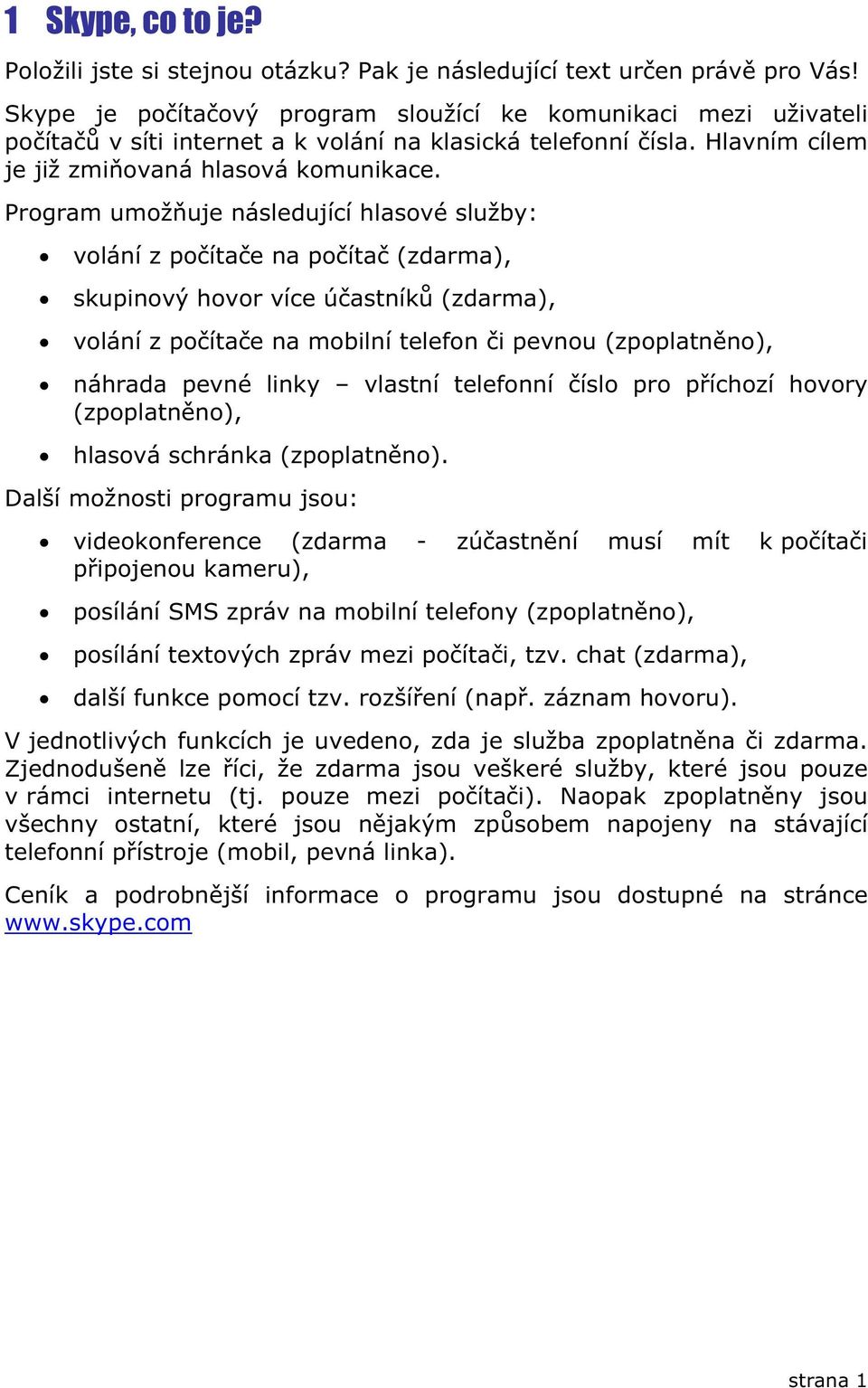 Program umožuje následující hlasové služby: volání z poítae na poíta (zdarma), skupinový hovor více úastník (zdarma), volání z poítae na mobilní telefon i pevnou (zpoplatnno), náhrada pevné linky