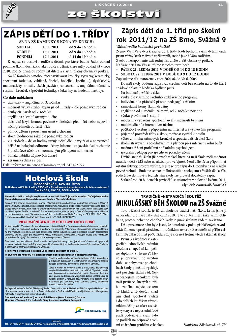 ..), dyslektický, matematický, kroužky cizích jazyků (francouzština, angličtina, němčina, ruština), kroužek výpočetní techniky, výuku hry na hudební nástroje.