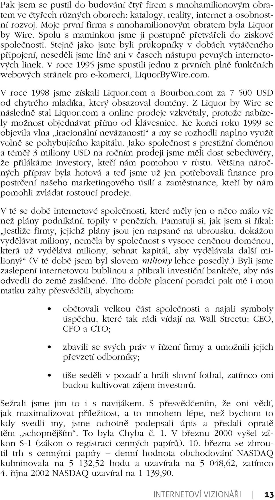 Stejně jako jsme byli průkopníky v dobách vytáčeného připojení, neseděli jsme líně ani v časech nástupu pevných internetových linek.