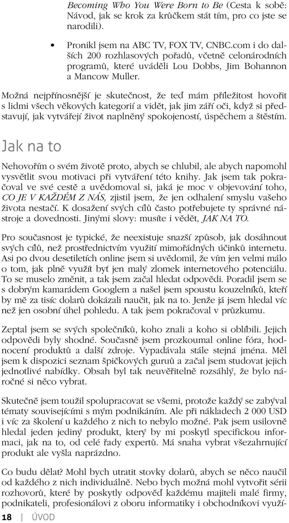 Možná nejpřínosnější je skutečnost, že teď mám příležitost hovořit s lidmi všech věkových kategorií a vidět, jak jim září oči, když si představují, jak vytvářejí život naplněný spokojeností, úspěchem