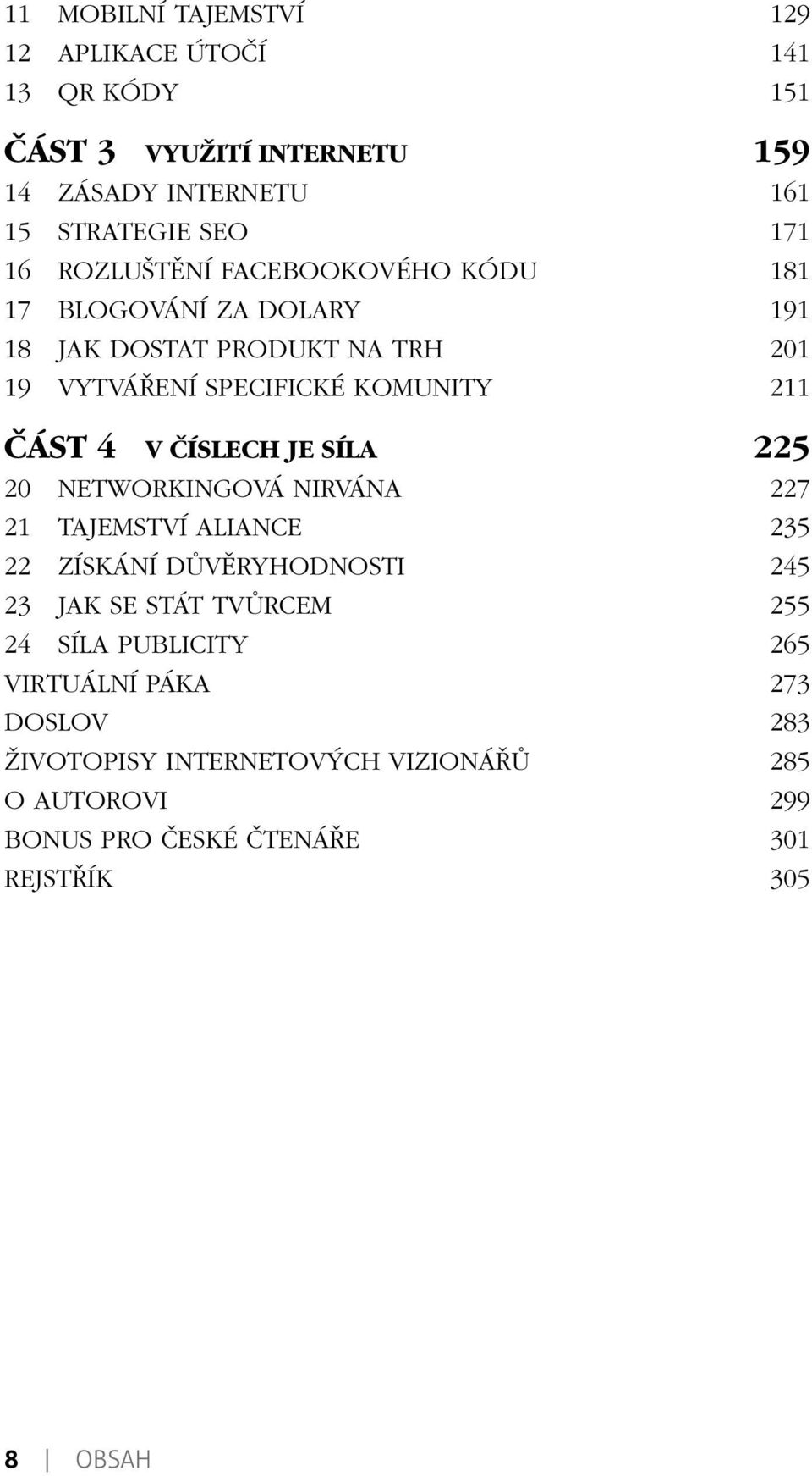 ČÍSLECH JE SÍLA 225 20 NETWORKINGOVÁ NIRVÁNA 227 21 TAJEMSTVÍ ALIANCE 235 22 ZÍSKÁNÍ DŮVĚRYHODNOSTI 245 23 JAK SE STÁT TVŮRCEM 255 24 SÍLA