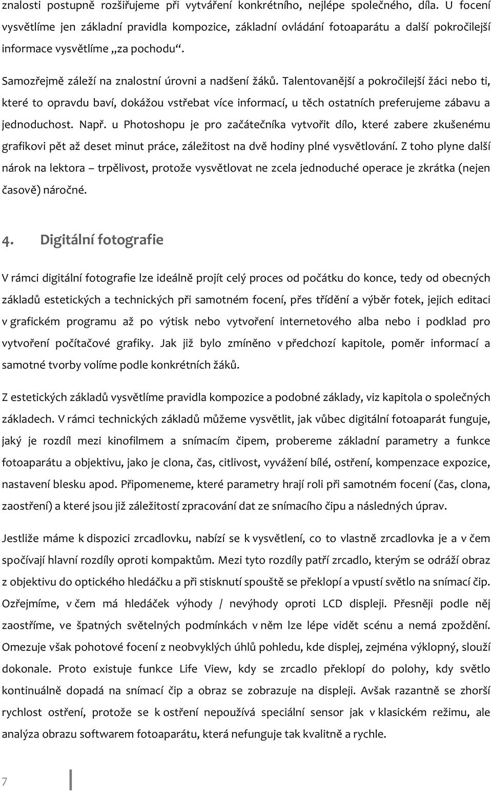 Talentovanější a pokročilejší žáci nebo ti, které to opravdu baví, dokážou vstřebat více informací, u těch ostatních preferujeme zábavu a jednoduchost. Např.