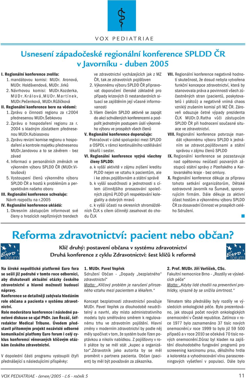 Kubiasovou 3. Zprávu revizní komise regionu o hospodaření a kontrole majetku přednesenou MUDr.Jandovou a to se závěrem - bez závad 4.