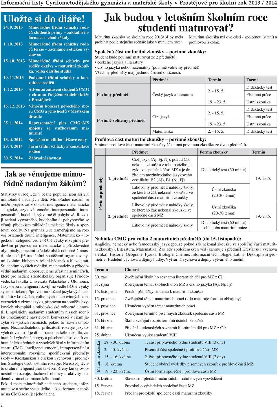 2013 Podzimní třídní schůzky a konzultace rodičů 1. 12. 2013 Adventní zatavení studentů CMG v chrámu Povýšení svatého kříže v Prostějově 15. 12. 2013 Vánoční koncert pěveckého sboru CMG a jeho hostů v Městském divadle 25.