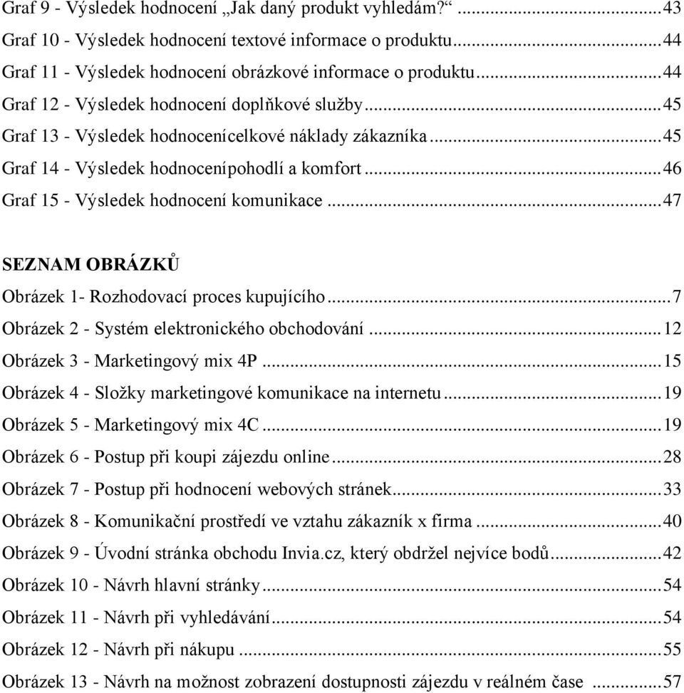 .. 46 Graf 15 - Výsledek hodnocení komunikace... 47 SEZNAM OBRÁZKŮ Obrázek 1- Rozhodovací proces kupujícího... 7 Obrázek 2 - Systém elektronického obchodování... 12 Obrázek 3 - Marketingový mix 4P.