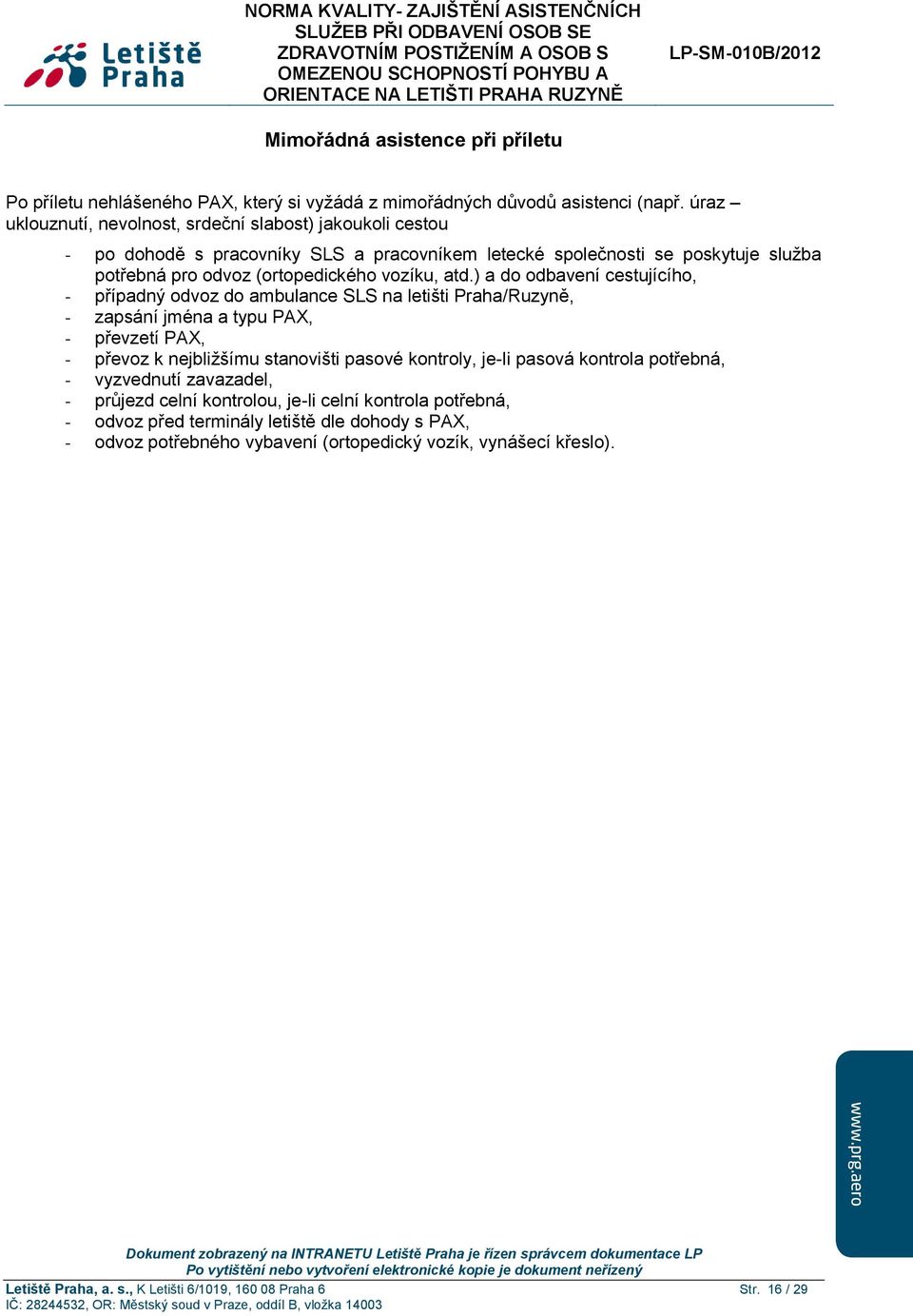 ) a do odbavení cestujícího, - případný odvoz do ambulance SLS na letišti Praha/Ruzyně, - zapsání jména a typu PAX, - převzetí PAX, - převoz k nejbližšímu stanovišti pasové kontroly, je-li pasová