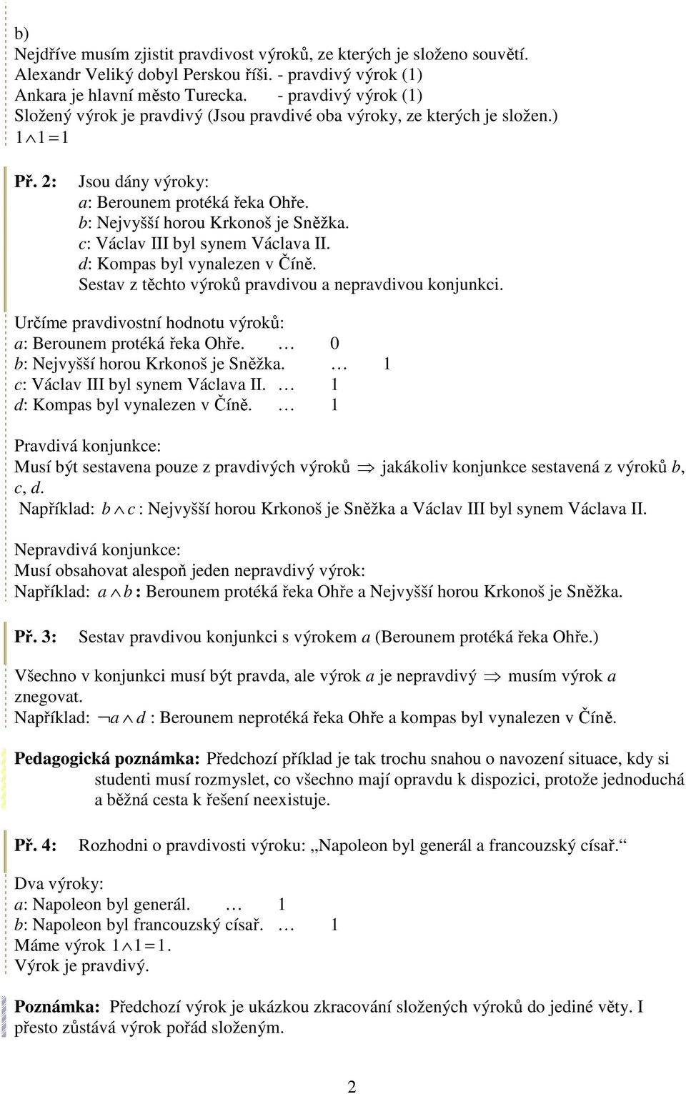 c: Václav III byl synem Václava II. d: Kompas byl vynalezen v Číně. Sestav z těchto výroků pravdivou a nepravdivou konjunkci. Určíme pravdivostní hodnotu výroků: a: Berounem protéká řeka Ohře.