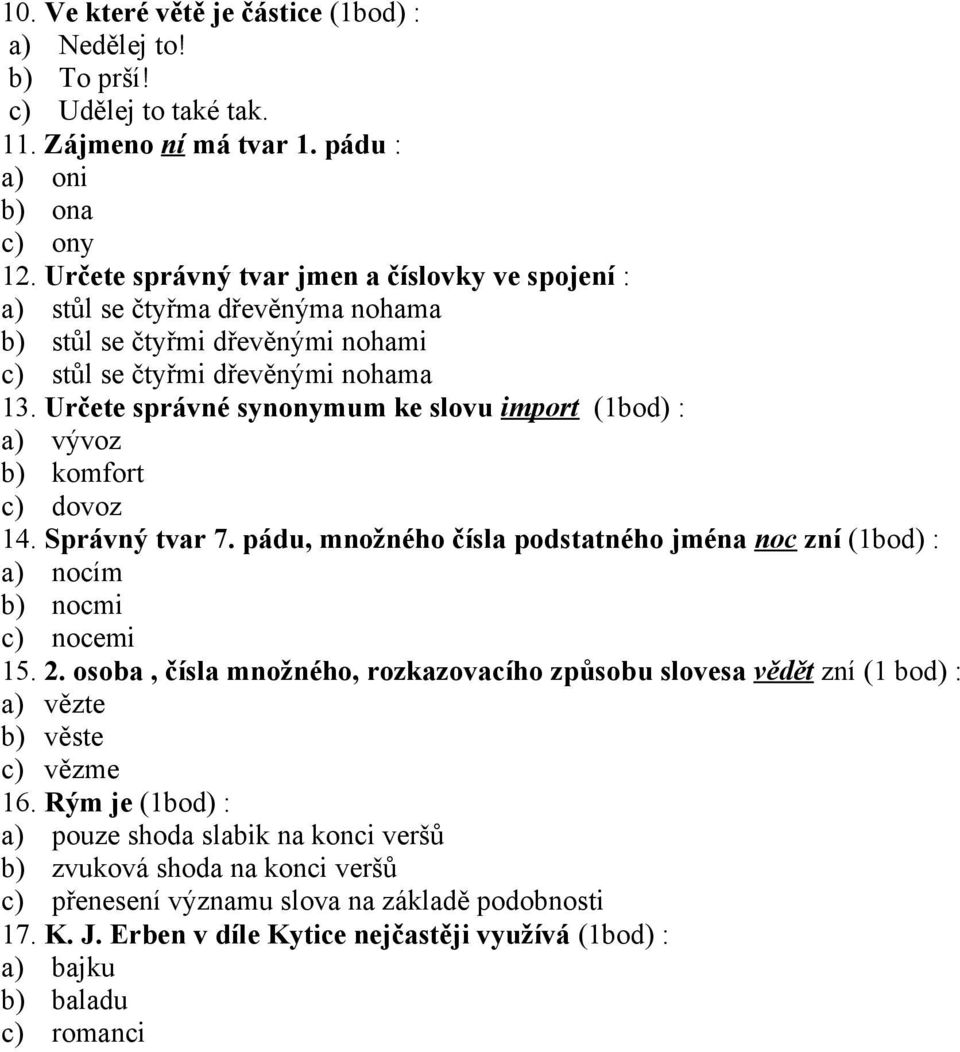 Určete správné synonymum ke slovu import (1bod) : a) vývoz b) komfort c) dovoz 14. Správný tvar 7. pádu, množného čísla podstatného jména noc zní (1bod) : a) nocím b) nocmi c) nocemi 15. 2.