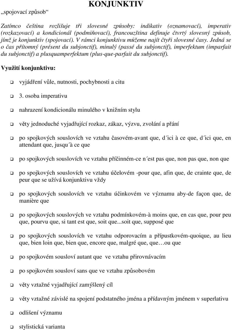 Jedná se o čas přítomný (présent du subjonctif), minulý (passé du subjonctif), imperfektum (imparfait du subjonctif) a plusquamperfektum (plus-que-parfait du subjonctif).