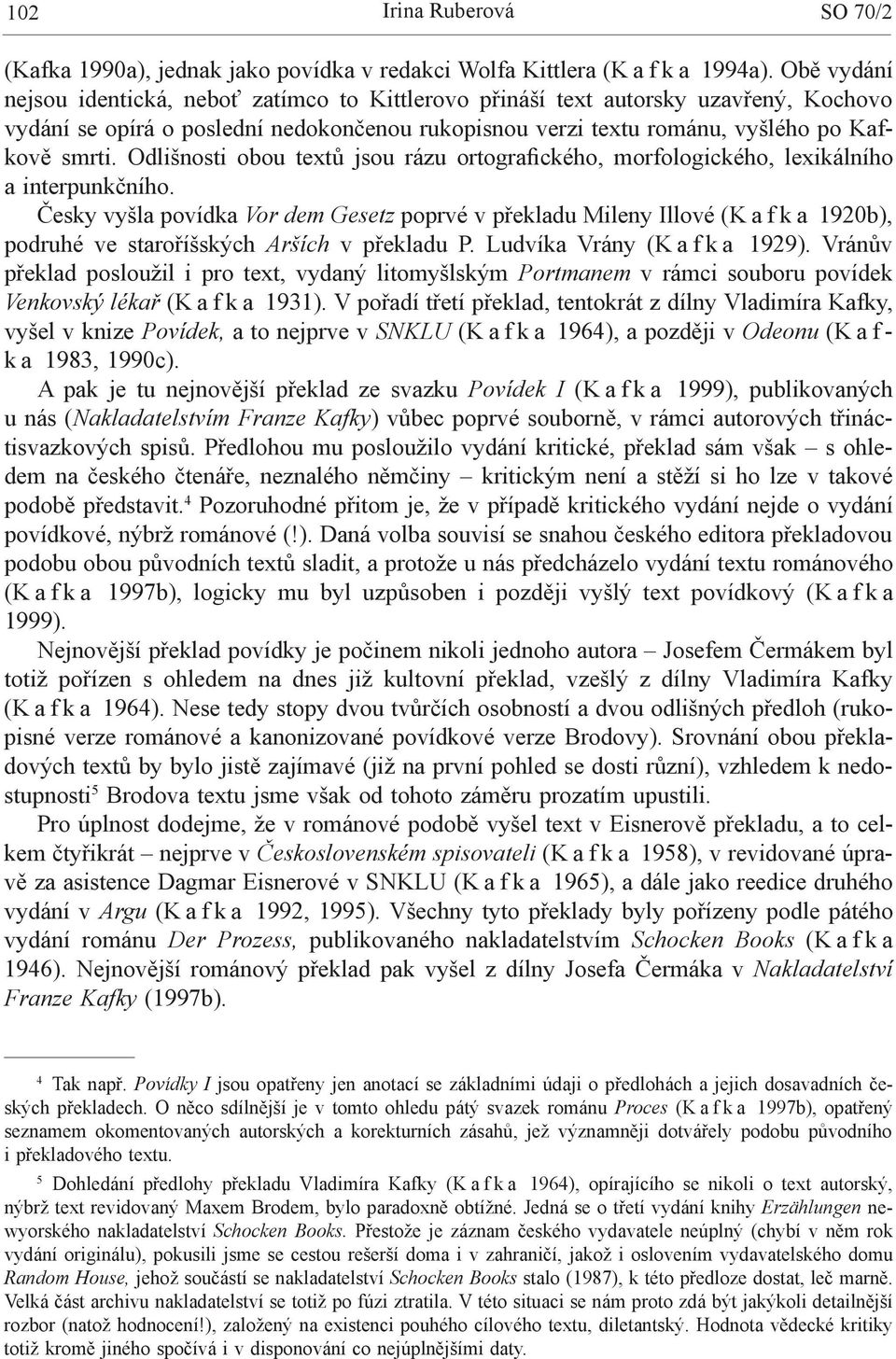 Odlišnosti obou textů jsou rázu ortografického, morfologického, lexikálního a interpunkčního.