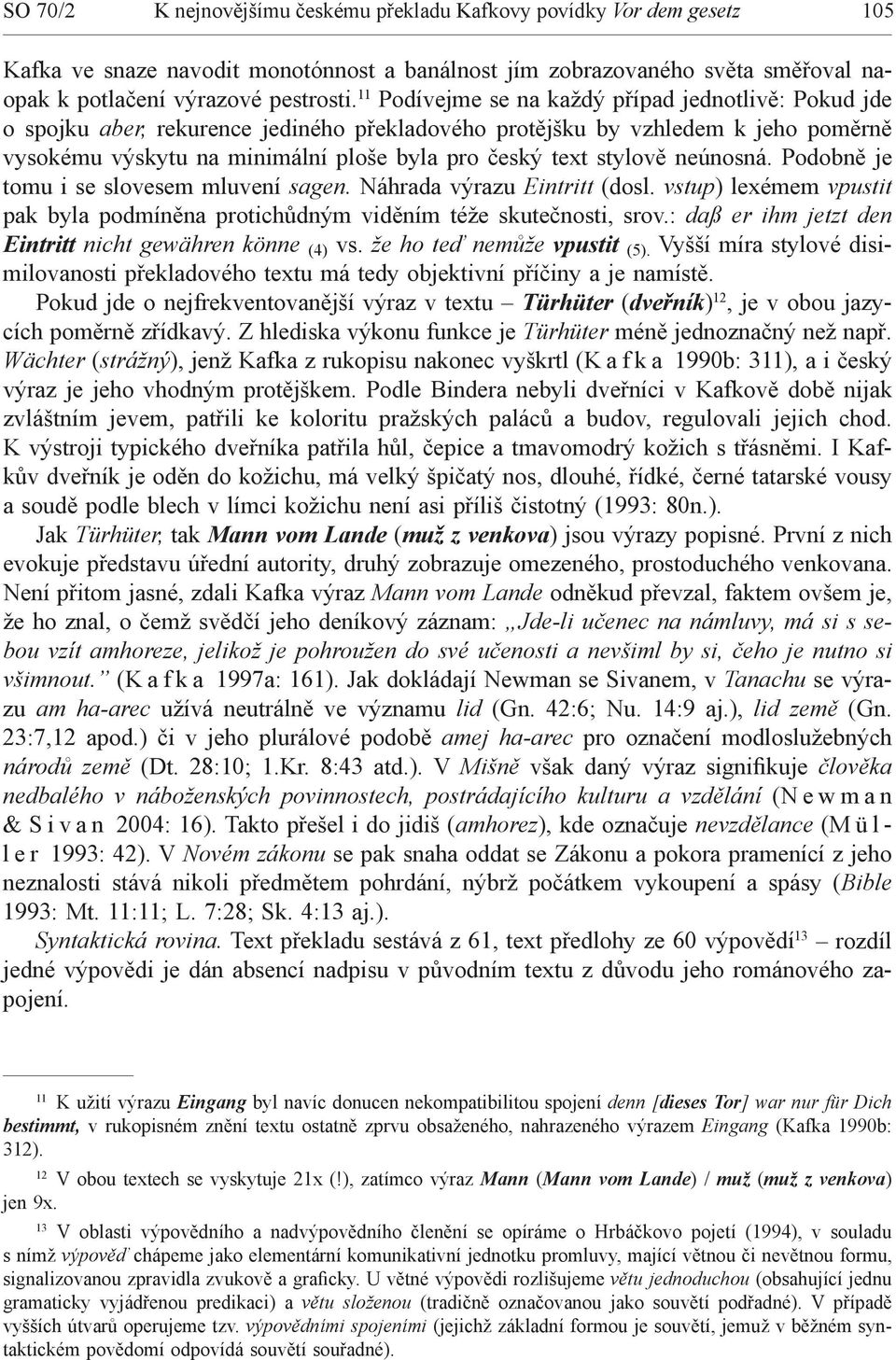 stylově neúnosná. Podobně je tomu i se slovesem mluvení sagen. Náhrada výrazu Eintritt (dosl. vstup) lexémem vpustit pak byla podmíněna protichůdným viděním téže skutečnosti, srov.