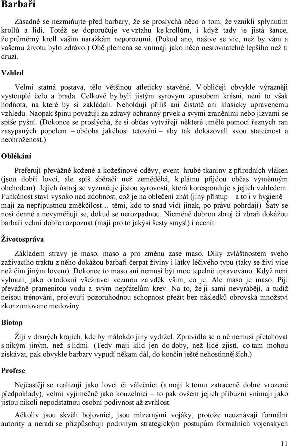 ) Obě plemena se vnímají jako něco nesrovnatelně lepšího než ti druzí. Vzhled Velmi statná postava, tělo většinou atleticky stavěné. V obličeji obvykle výrazněji vystouplé čelo a brada.