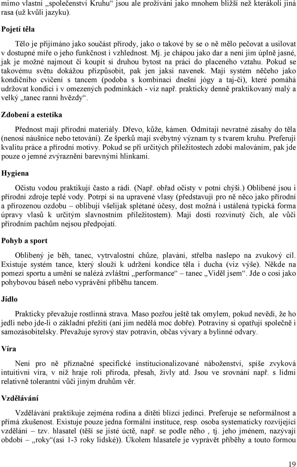 je chápou jako dar a není jim úplně jasné, jak je možné najmout či koupit si druhou bytost na práci do placeného vztahu. Pokud se takovému světu dokážou přizpůsobit, pak jen jaksi navenek.