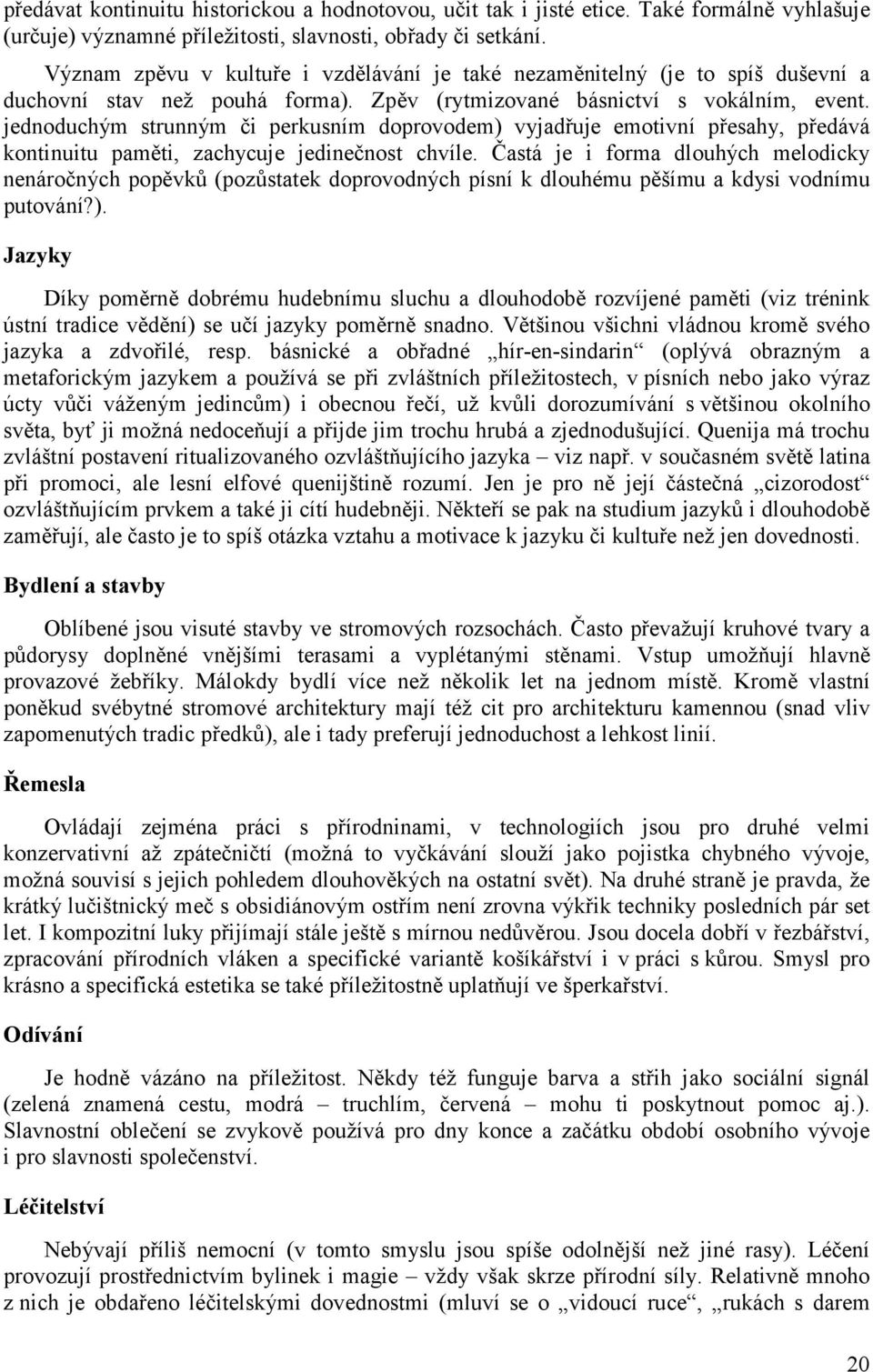 jednoduchým strunným či perkusním doprovodem) vyjadřuje emotivní přesahy, předává kontinuitu paměti, zachycuje jedinečnost chvíle.