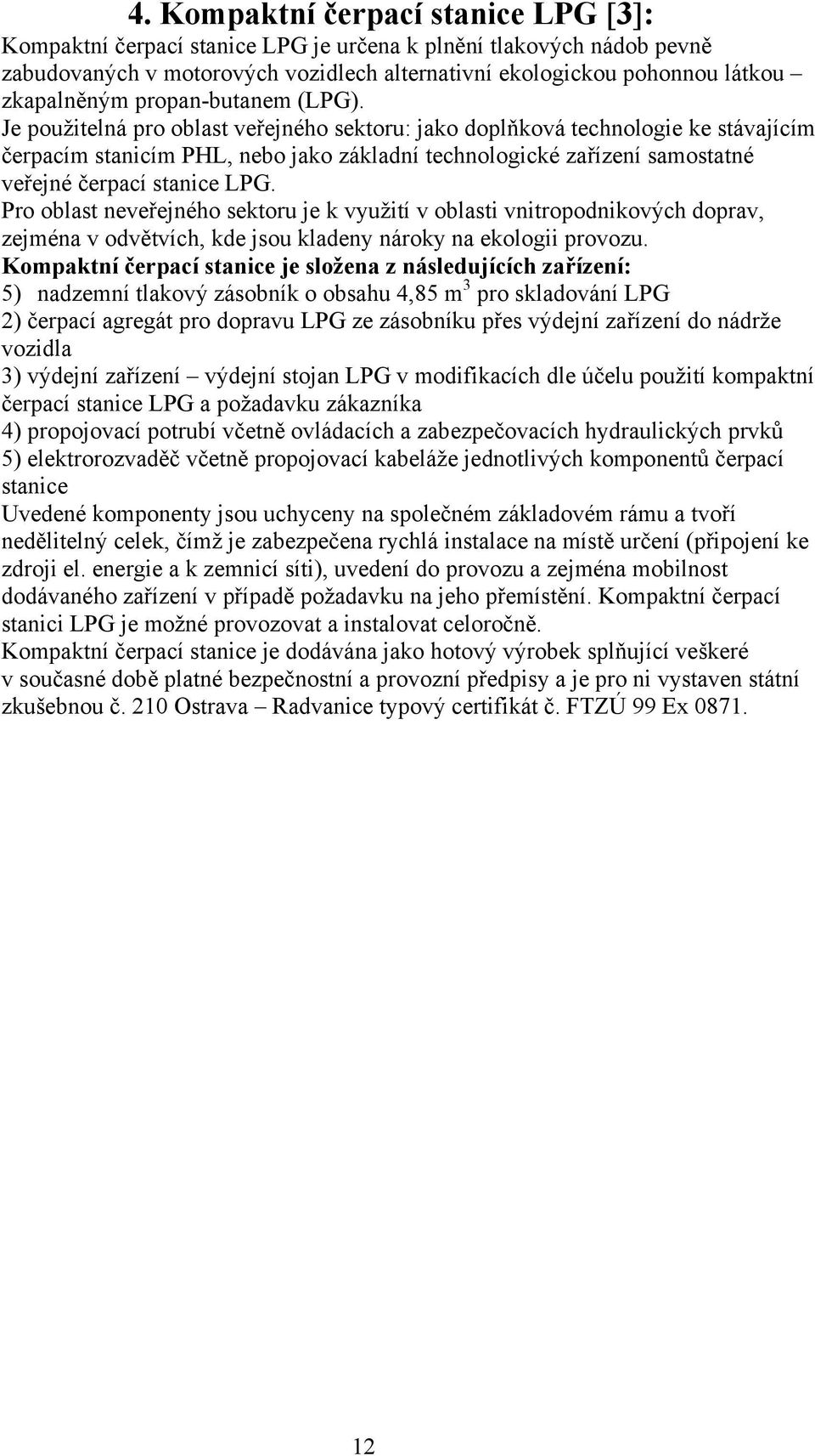 Je použitelná pro oblast veřejného sektoru: jako doplňková technologie ke stávajícím čerpacím stanicím PHL, nebo jako základní technologické zařízení samostatné veřejné čerpací stanice LPG.