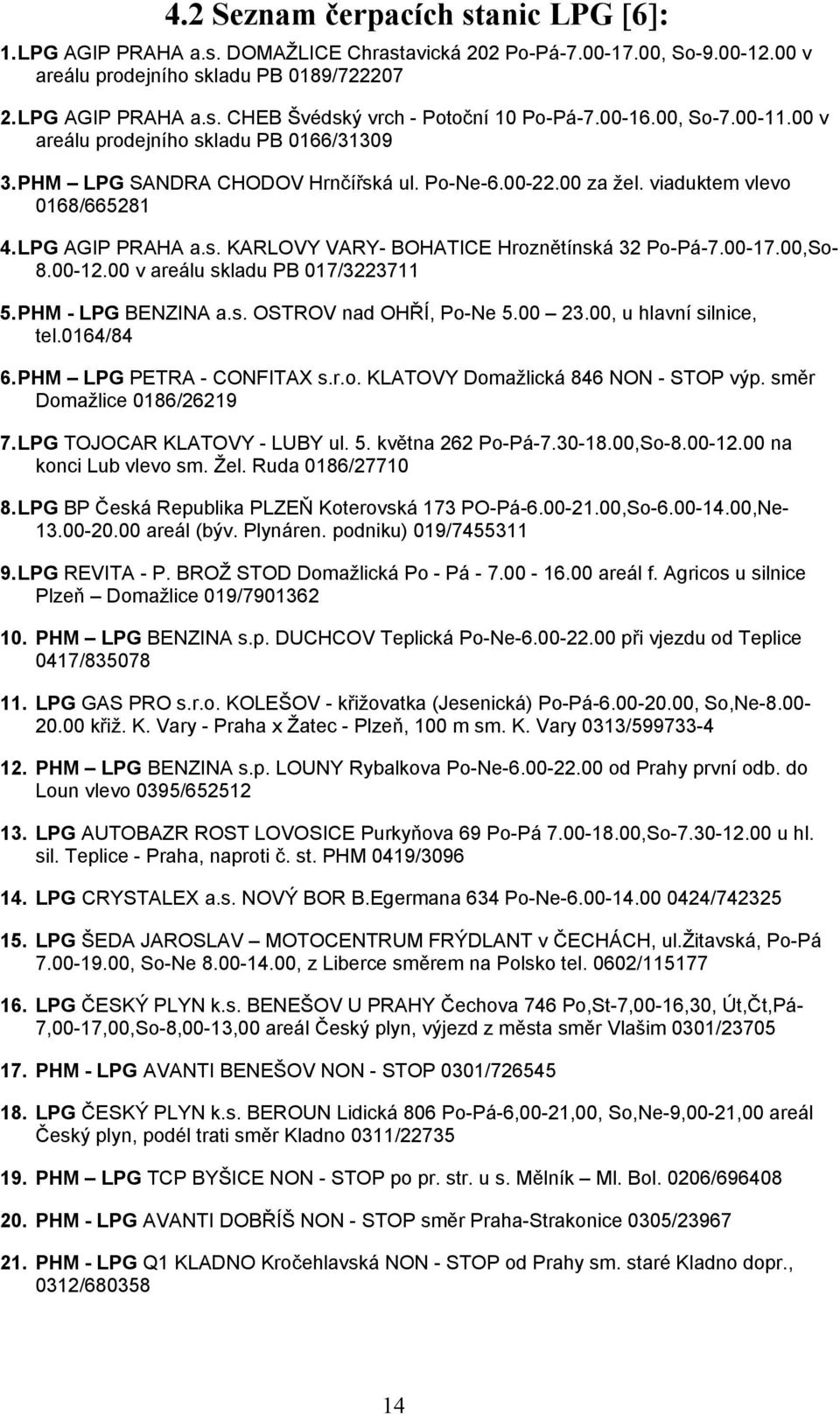 00-17.00,So- 8.00-12.00 v areálu skladu PB 017/3223711 5. PHM - LPG BENZINA a.s. OSTROV nad OHŘÍ, Po-Ne 5.00 23.00, u hlavní silnice, tel.0164/84 6. PHM LPG PETRA - CONFITAX s.r.o. KLATOVY Domažlická 846 NON - STOP výp.