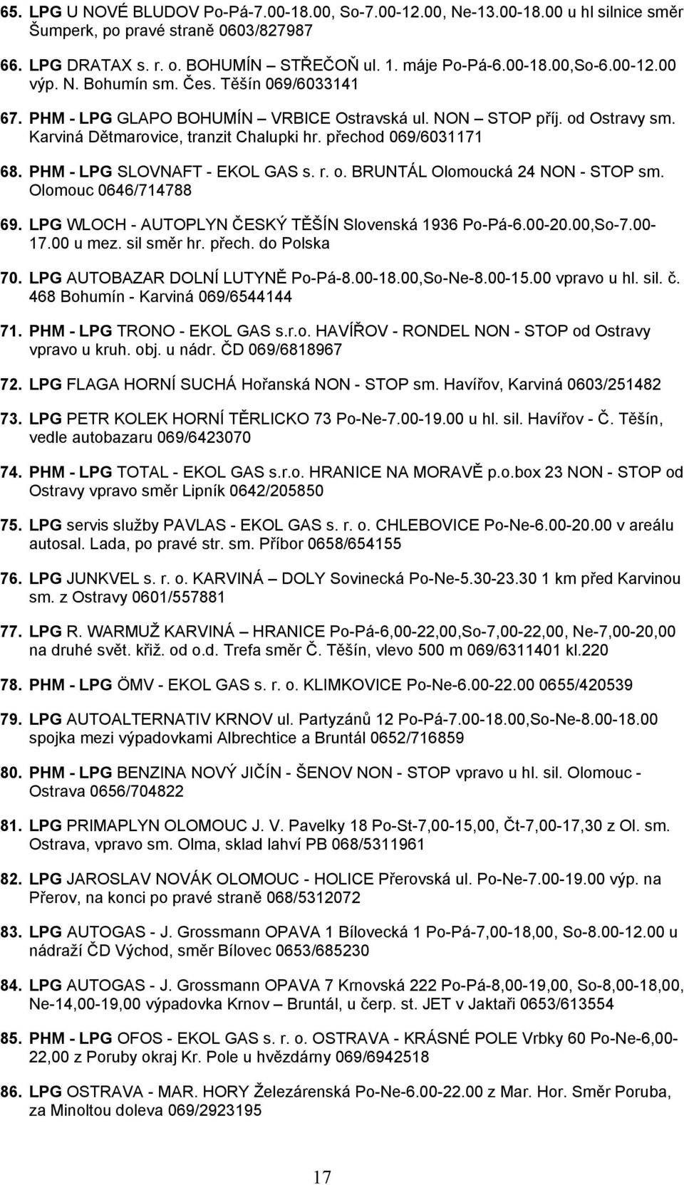 PHM - LPG SLOVNAFT - EKOL GAS s. r. o. BRUNTÁL Olomoucká 24 NON - STOP sm. Olomouc 0646/714788 69. LPG WLOCH - AUTOPLYN ČESKÝ TĚŠÍN Slovenská 1936 Po-Pá-6.00-20.00,So-7.00-17.00 u mez. sil směr hr.