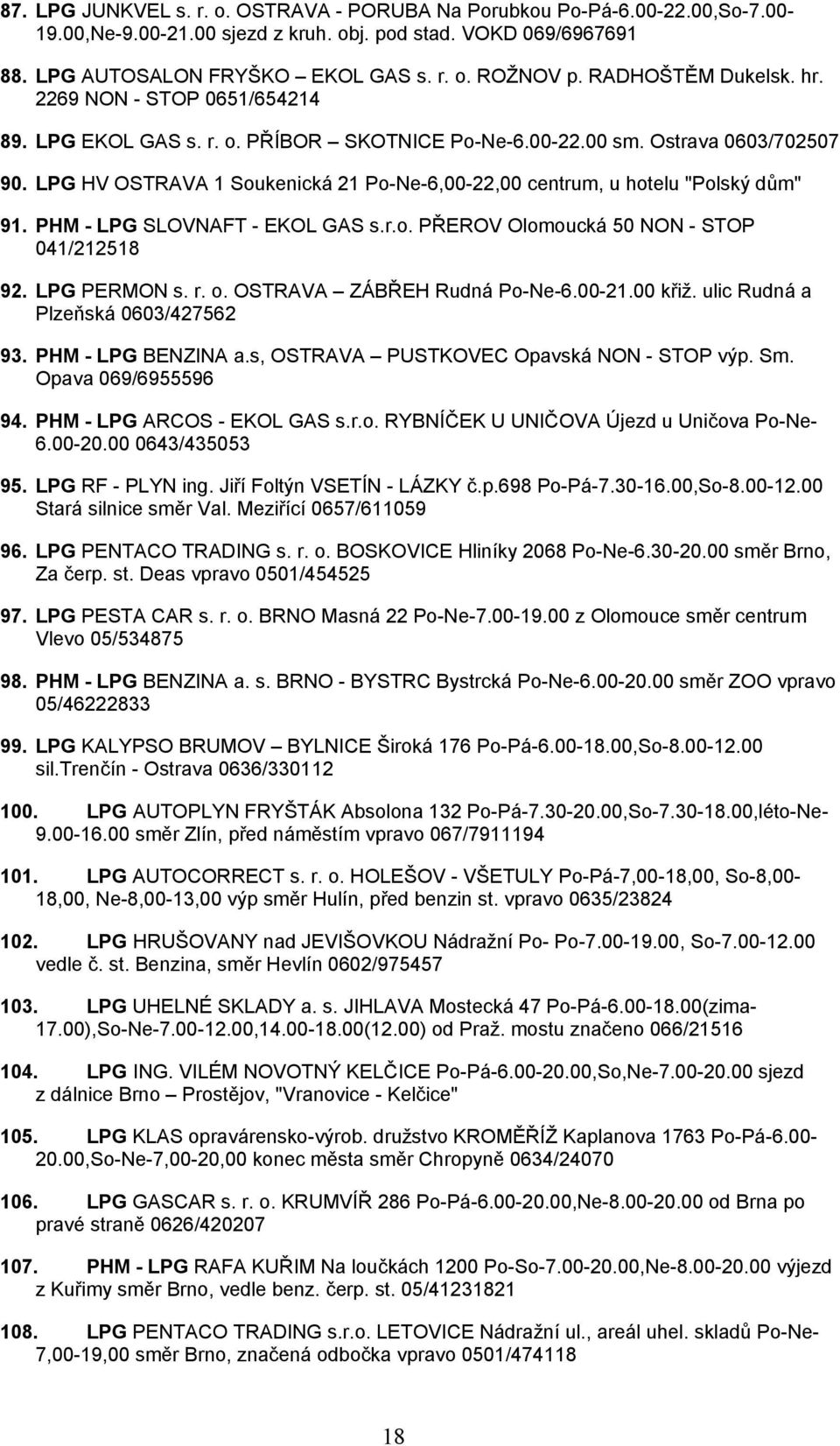 LPG HV OSTRAVA 1 Soukenická 21 Po-Ne-6,00-22,00 centrum, u hotelu "Polský dům" 91. PHM - LPG SLOVNAFT - EKOL GAS s.r.o. PŘEROV Olomoucká 50 NON - STOP 041/212518 92. LPG PERMON s. r. o.