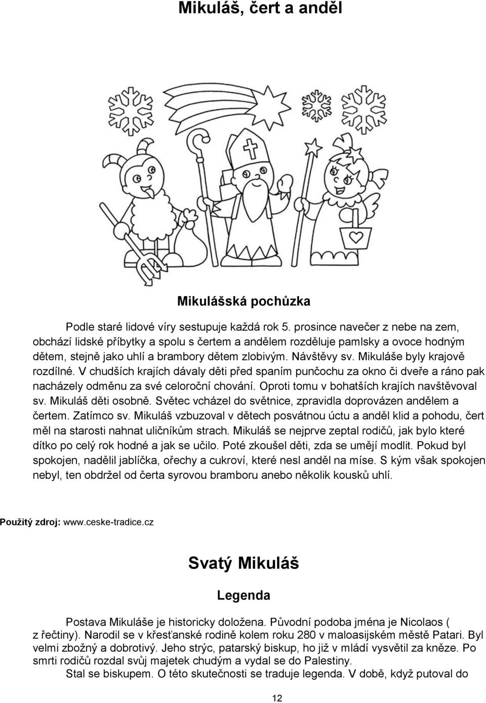 Mikuláše byly krajově rozdílné. V chudších krajích dávaly děti před spaním punčochu za okno či dveře a ráno pak nacházely odměnu za své celoroční chování.