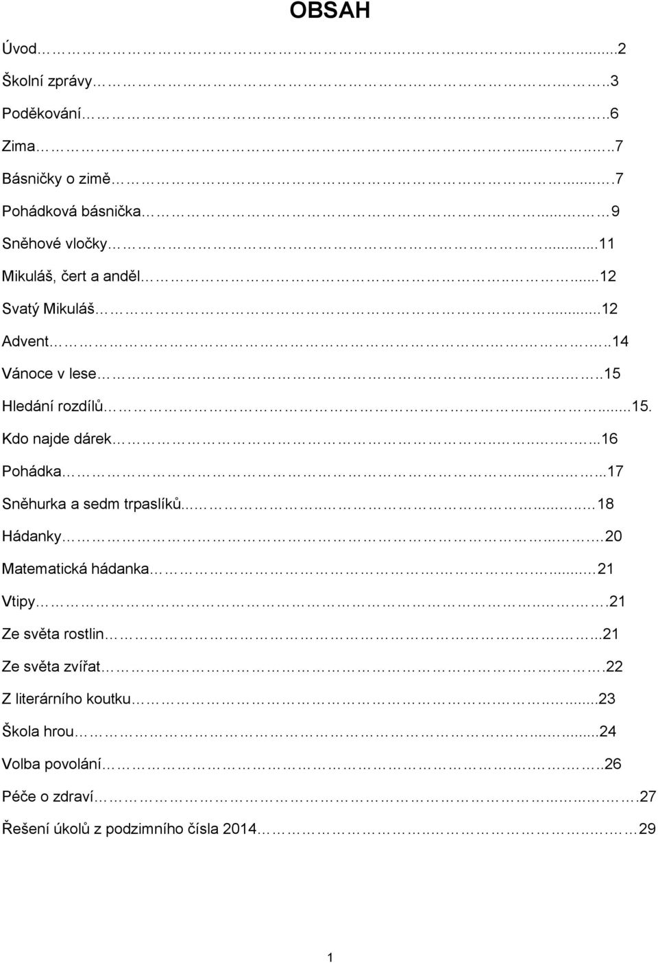 .......17 Sněhurka a sedm trpaslíků.......... 18 Hádanky.... 20 Matematická hádanka..... 21 Vtipy....21 Ze světa rostlin....21 Ze světa zvířat.