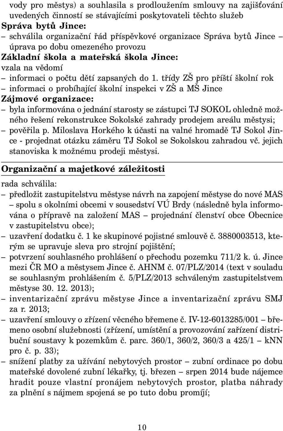 třídy ZŠ pro příští školní rok informaci o probíhající školní inspekci v ZŠ a MŠ Jince Zájmové organizace: byla informována o jednání starosty se zástupci TJ SOKOL ohledně možného řešení rekonstrukce