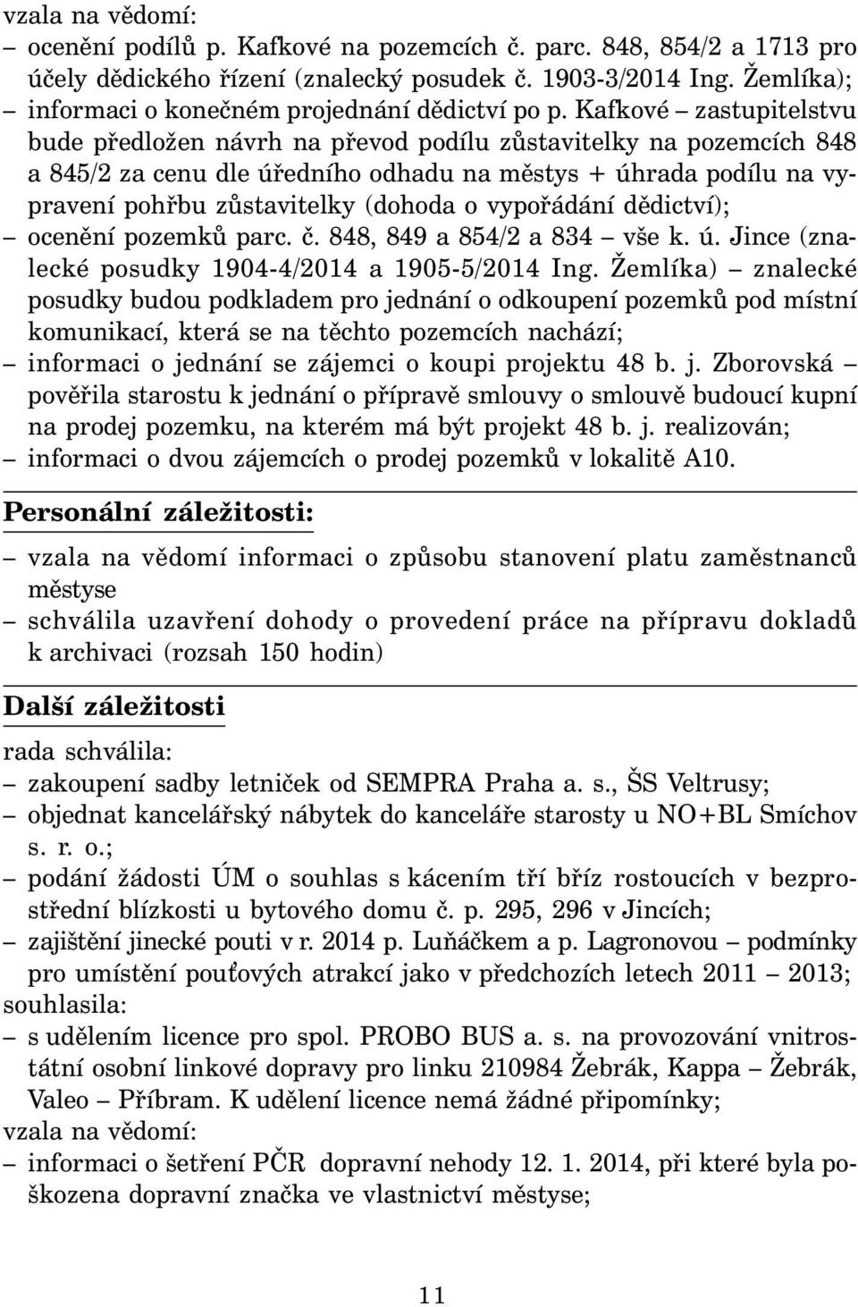 Kafkové zastupitelstvu bude předložen návrh na převod podílu zůstavitelky na pozemcích 848 a 845/2 za cenu dle úředního odhadu na městys + úhrada podílu na vypravení pohřbu zůstavitelky (dohoda o