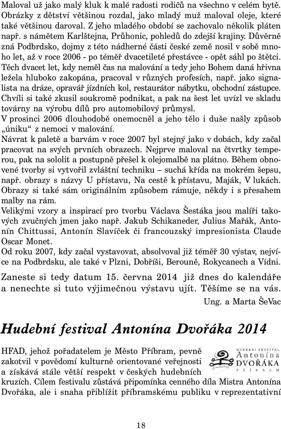 Důvěrně zná Podbrdsko, dojmy z této nádherné části české země nosil v sobě mnoho let, až v roce 2006 - po téměř dvacetileté přestávce - opět sáhl po štětci.