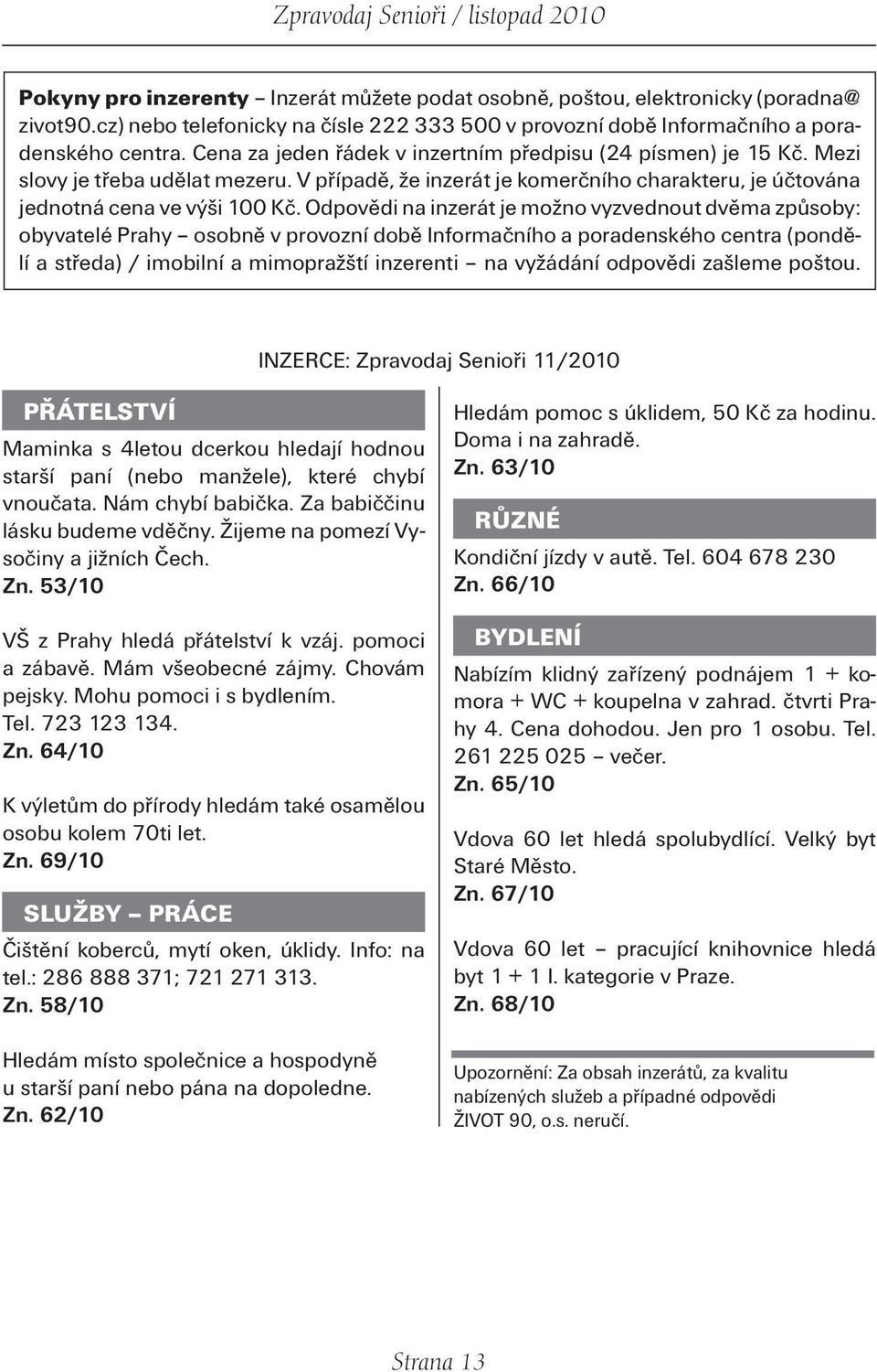 Odpovědi na inzerát je možno vyzvednout dvěma způsoby: obyvatelé Prahy osobně v provozní době Informačního a poradenského centra (pondělí a středa) / imobilní a mimopražští inzerenti na vyžádání