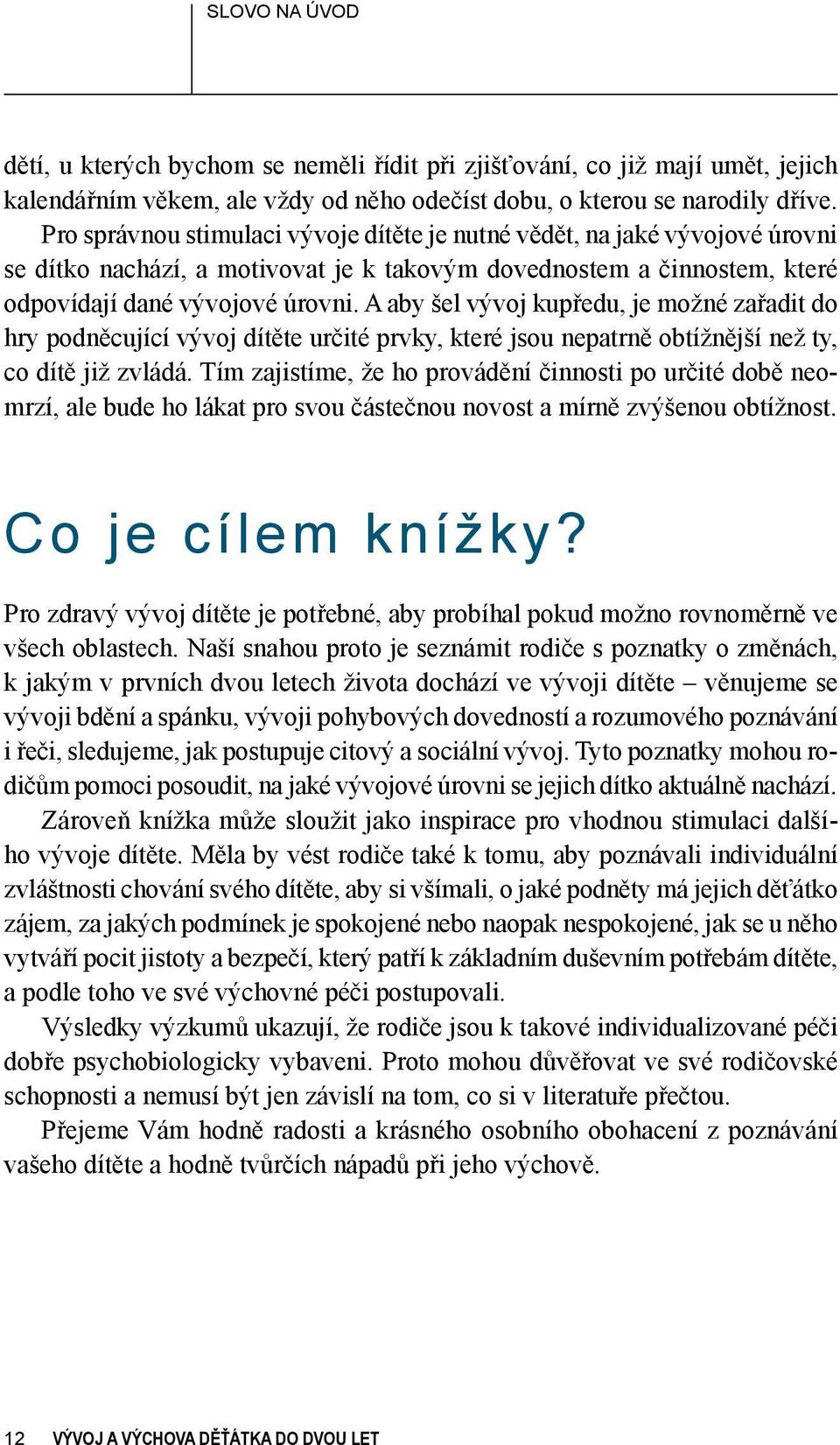 A aby šel vývoj kupředu, je možné zařadit do hry podněcující vývoj dítěte určité prvky, které jsou nepatrně obtížnější než ty, co dítě již zvládá.