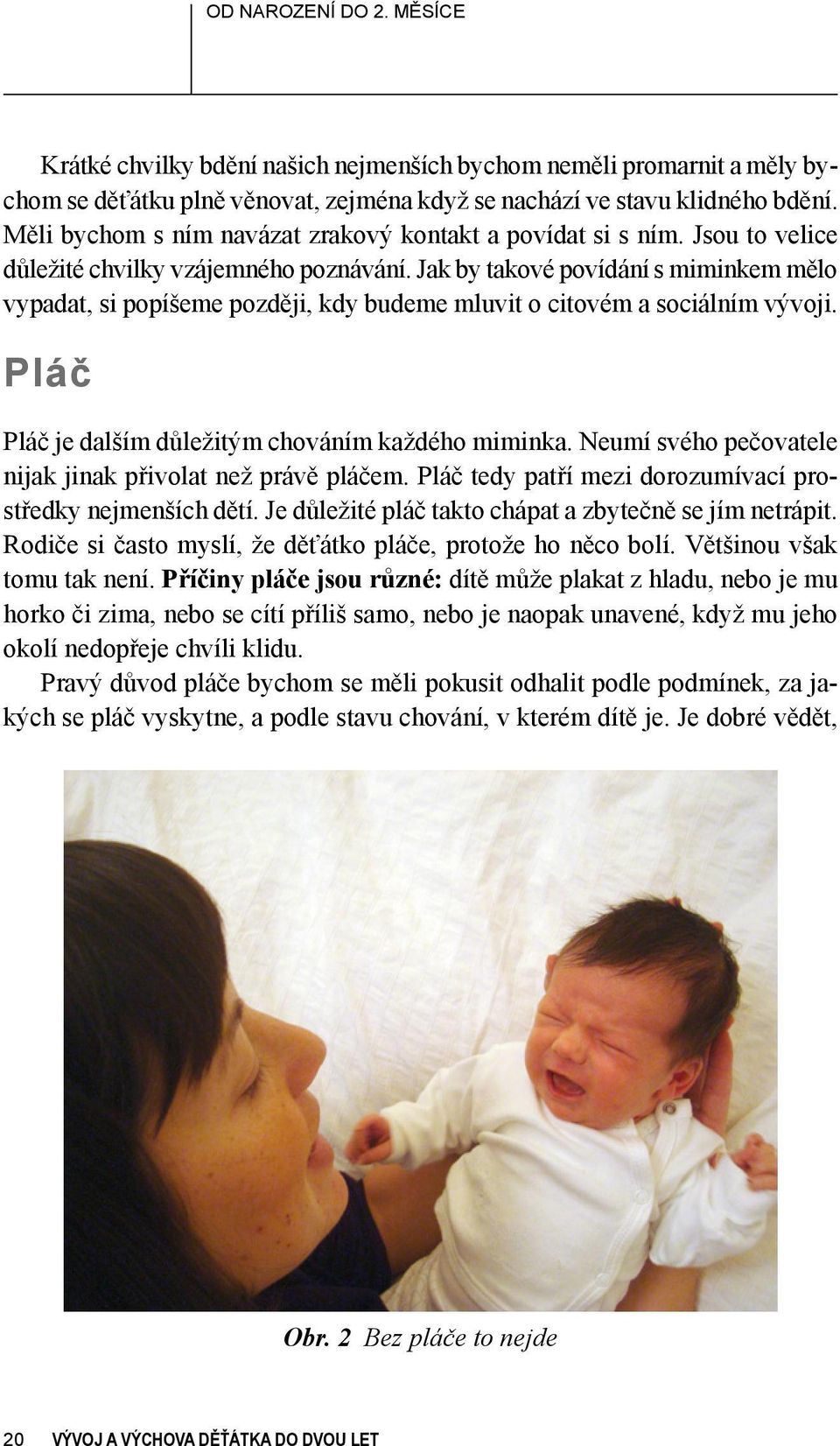 Jak by takové povídání s miminkem mělo vypadat, si popíšeme později, kdy budeme mluvit o citovém a sociálním vývoji. Pláč Pláč je dalším důležitým chováním každého miminka.