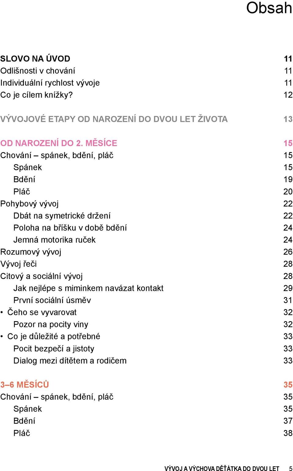 Rozumový vývoj 26 Vývoj řeči 28 Citový a sociální vývoj 28 Jak nejlépe s miminkem navázat kontakt 29 První sociální úsměv 31 Čeho se vyvarovat 32 Pozor na pocity viny 32 Co je