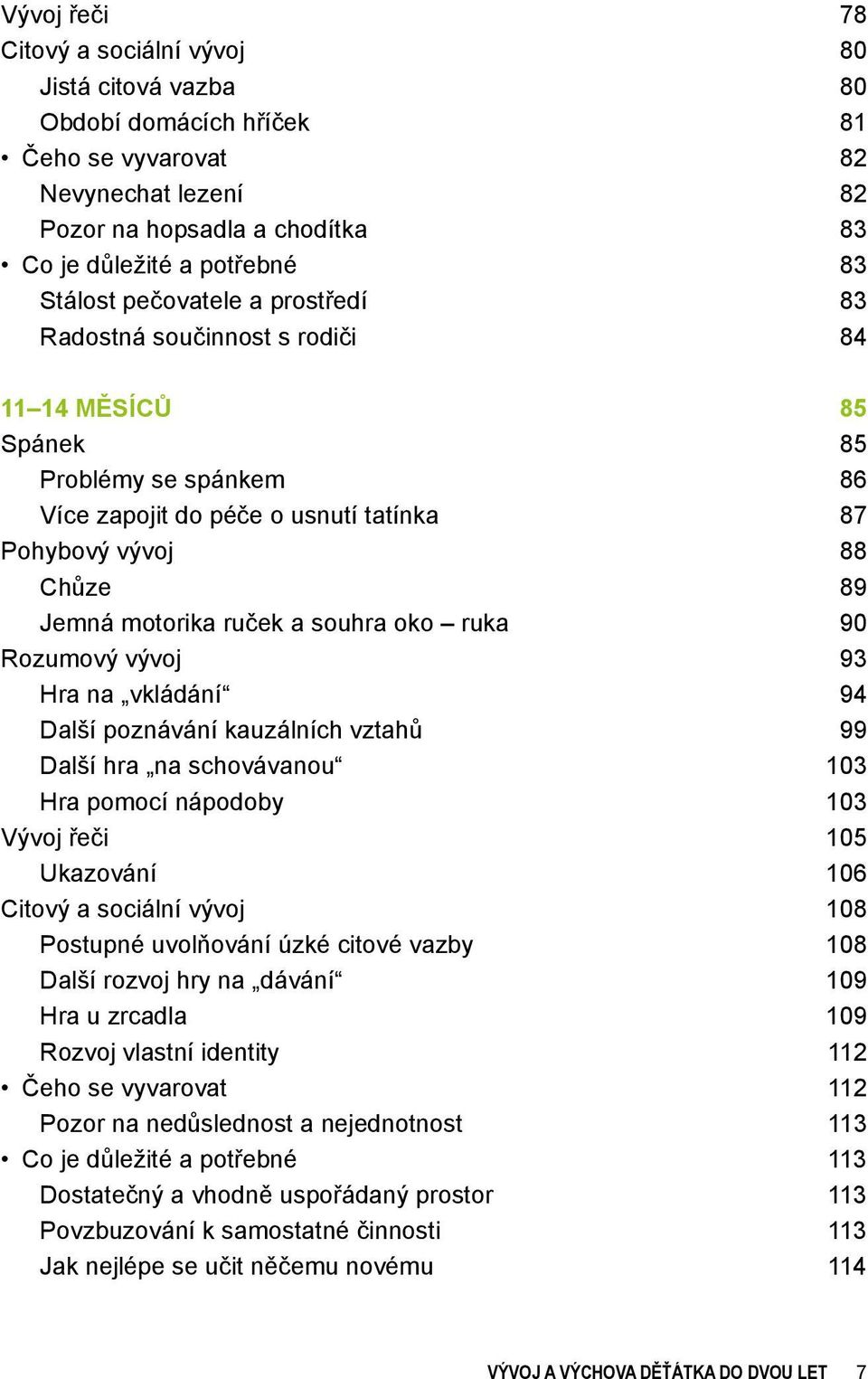 souhra oko ruka 90 Rozumový vývoj 93 Hra na vkládání 94 Další poznávání kauzálních vztahů 99 Další hra na schovávanou 103 Hra pomocí nápodoby 103 Vývoj řeči 105 Ukazování 106 Citový a sociální vývoj