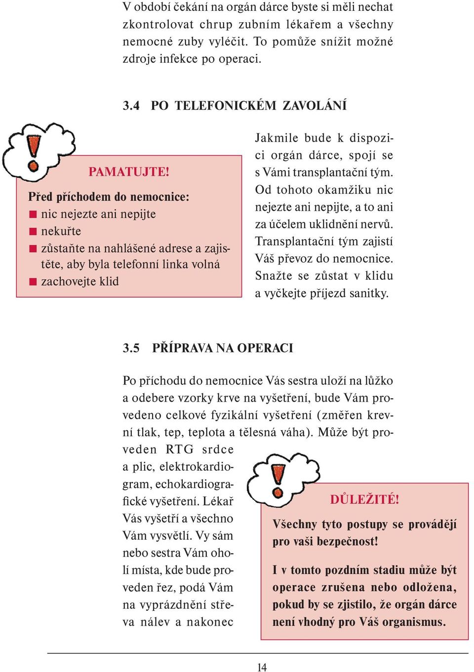 Před příchodem do nemocnice: nic nejezte ani nepijte nekuřte zůstaňte na nahlášené adrese a zajistěte, aby byla telefonní linka volná zachovejte klid Jakmile bude k dispozici orgán dárce, spojí se s