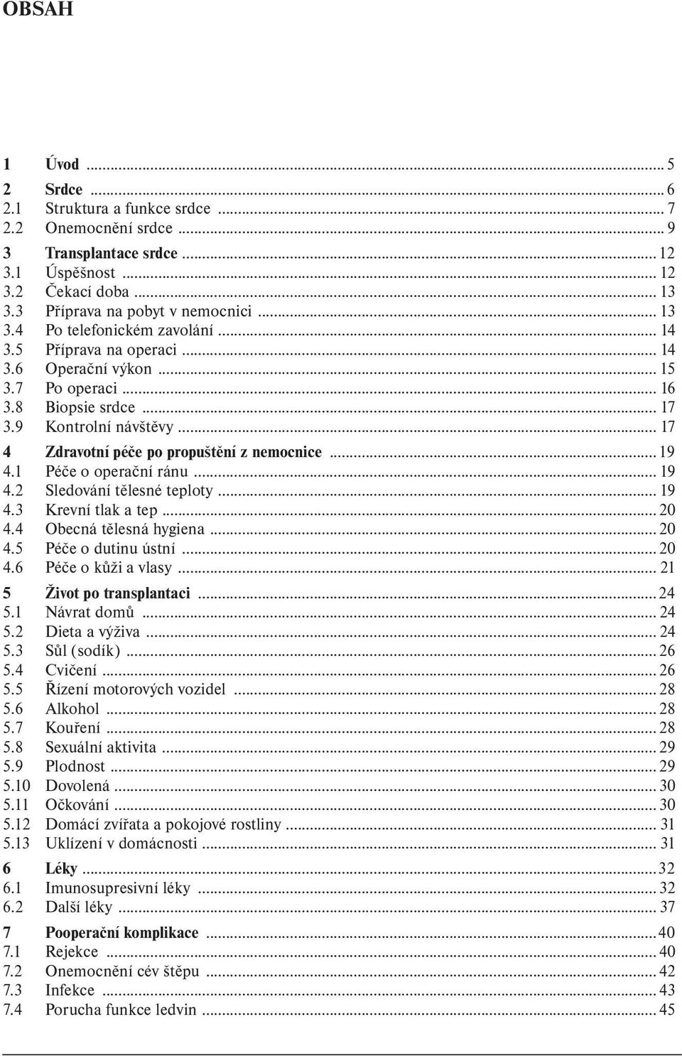 1 Péče o operační ránu... 19 4.2 Sledování tělesné teploty... 19 4.3 Krevní tlak a tep...20 4.4 Obecná tělesná hygiena...20 4.5 Péče o dutinu ústní...20 4.6 Péče o kůži a vlasy.