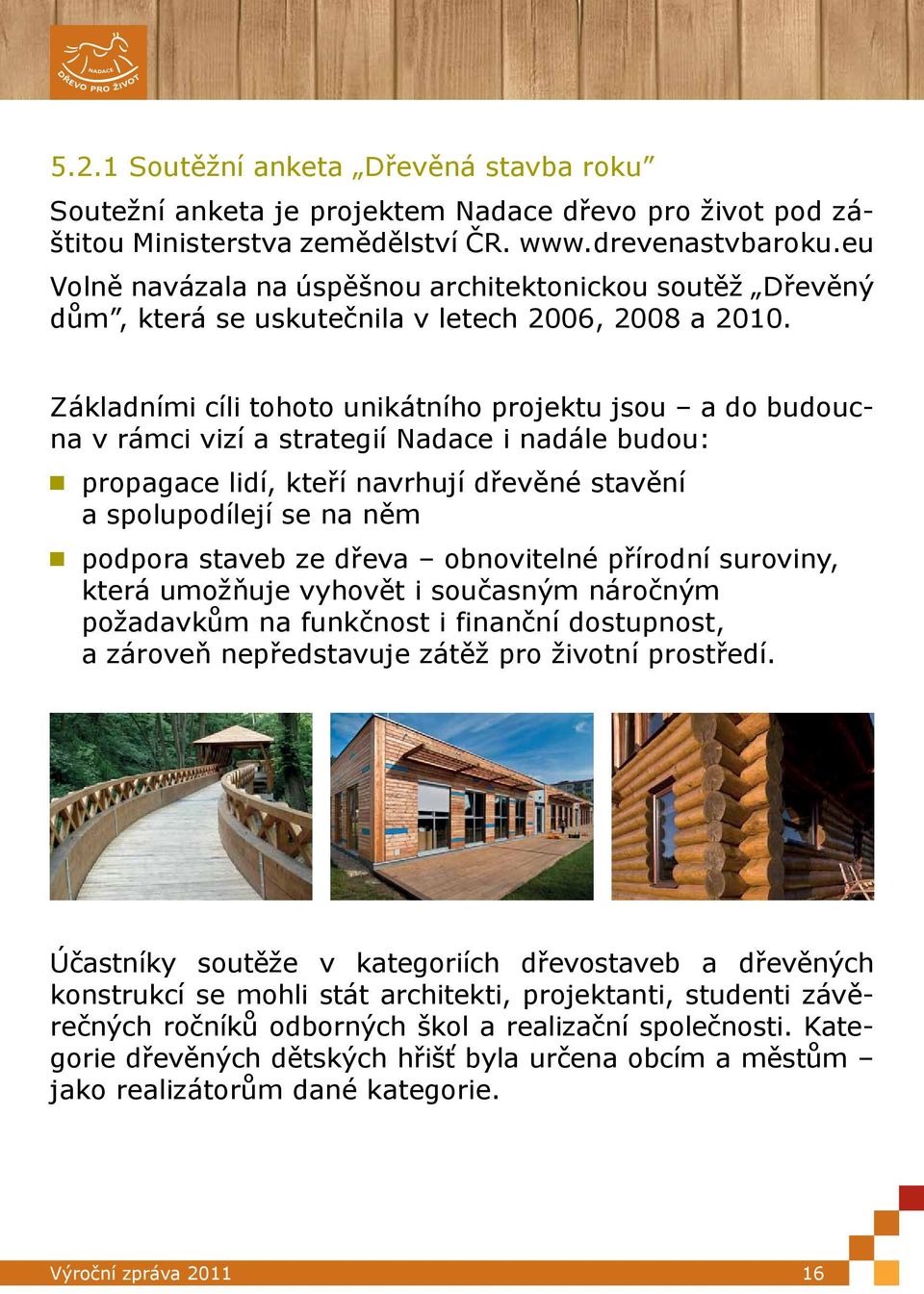 Základními cíli tohoto unikátního projektu jsou a do budoucna v rámci vizí a strategií Nadace i nadále budou: propagace lidí, kteří navrhují dřevěné stavění a spolupodílejí se na něm podpora staveb