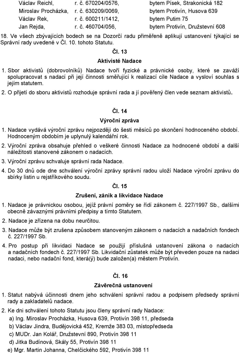 Sbor aktivistů (dobrovolníků) Nadace tvoří fyzické a právnické osoby, které se zaváží spolupracovat s nadací při její činnosti směřující k realizací cíle Nadace a vysloví souhlas s jejím statutem. 2.