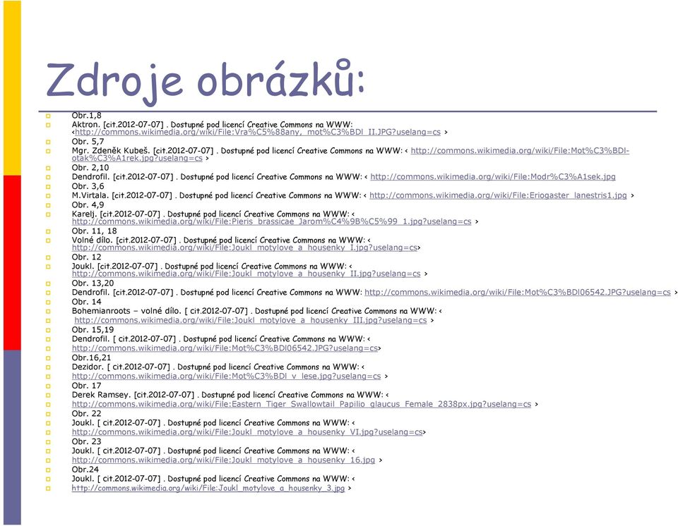 jpg Obr. 3,6 M.Virtala. [cit.2012-07-07]. Dostupné pod licencí Creative Commons na WWW: < http://commons.wikimedia.org/wiki/file:eriogaster_lanestris1.jpg > Obr. 4,9 Karelj. [cit.2012-07-07]. Dostupné pod licencí Creative Commons na WWW: < http://commons.wikimedia.org/wiki/file:pieris_brassicae_jarom%c4%9b%c5%99_1.