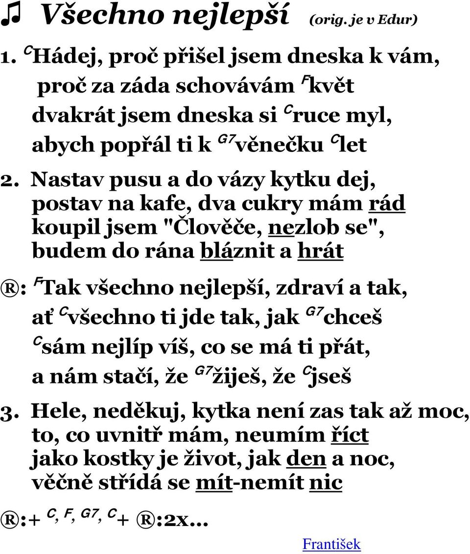 Nastav pusu a do vázy kytku dej, postav na kafe, dva cukry mám rád koupil jsem "Člověče, nezlob se", budem do rána bláznit a hrát : F Tak všechno nejlepší,