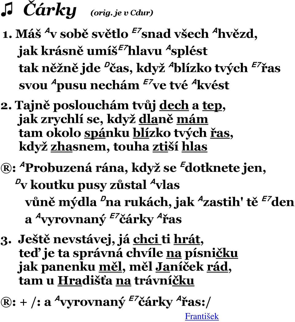 2. Tajně poslouchám tvůj dech a tep, jak zrychlí se, když dlaně mám tam okolo spánku blízko tvých řas, když zhasnem, touha ztiší hlas : A Probuzená rána, když se