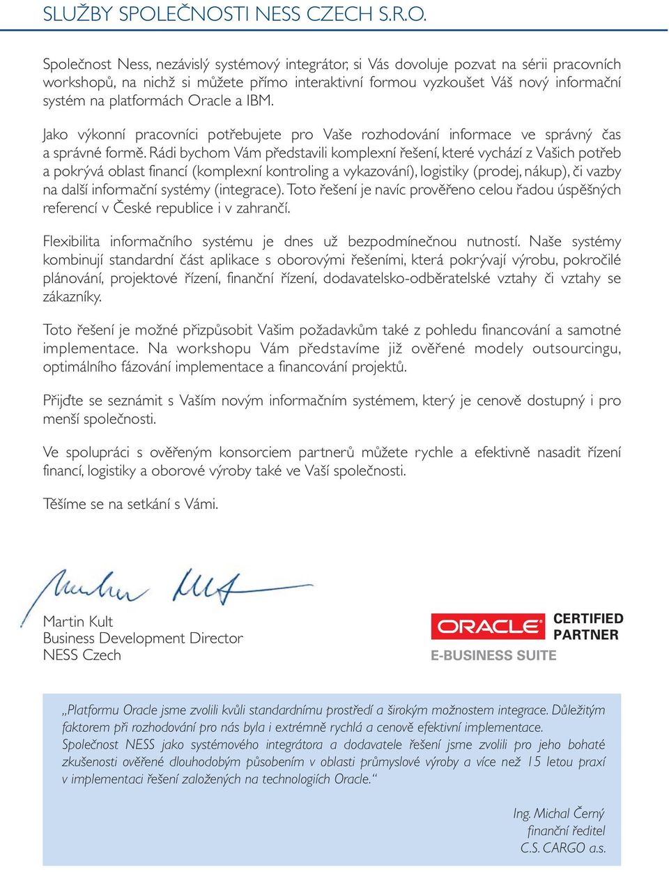 informační systém na platformách Oracle a IBM. Jako výkonní pracovníci potřebujete pro Vaše rozhodování informace ve správný čas a správné formě.