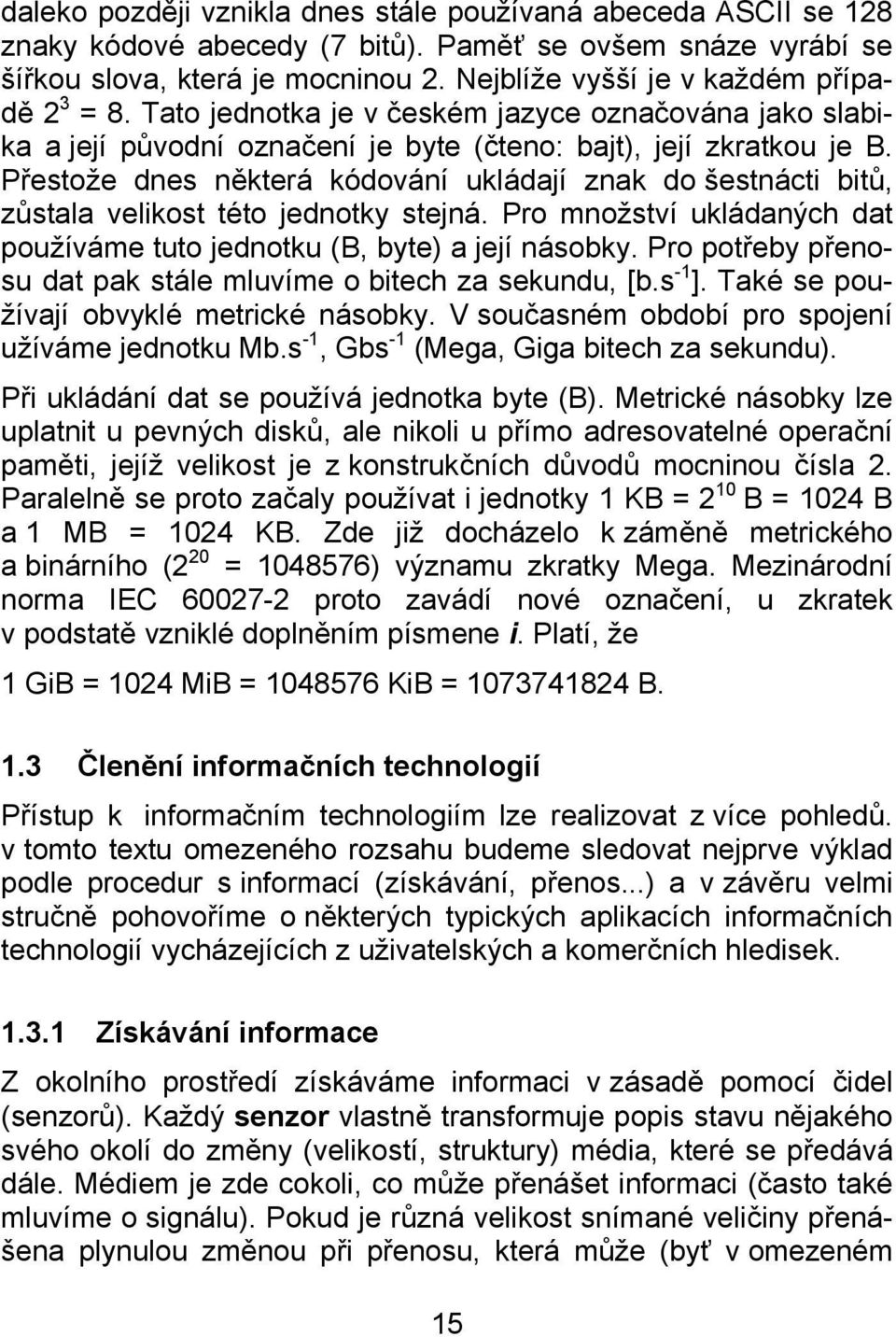 Přestože dnes některá kódování ukládají znak do šestnácti bitů, zůstala velikost této jednotky stejná. Pro množství ukládaných dat používáme tuto jednotku (B, byte) a její násobky.