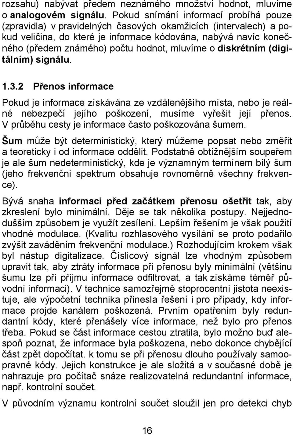 hodnot, mluvíme o diskrétním (digitálním) signálu. 1.3.2 Přenos informace Pokud je informace získávána ze vzdálenějšího místa, nebo je reálné nebezpečí jejího poškození, musíme vyřešit její přenos.