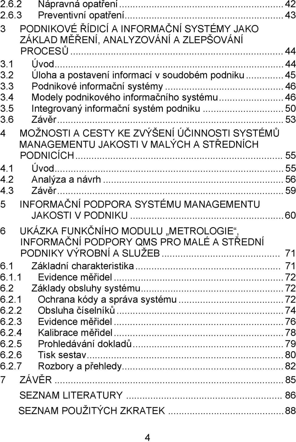 .. 50 3.6 Závěr... 53 4 MOŽNOSTI A CESTY KE ZVÝŠENÍ ÚČINNOSTI SYSTÉMŮ MANAGEMENTU JAKOSTI V MALÝCH A STŘEDNÍCH PODNICÍCH... 55 4.1 Úvod... 55 4.2 Analýza a návrh... 56 4.3 Závěr.