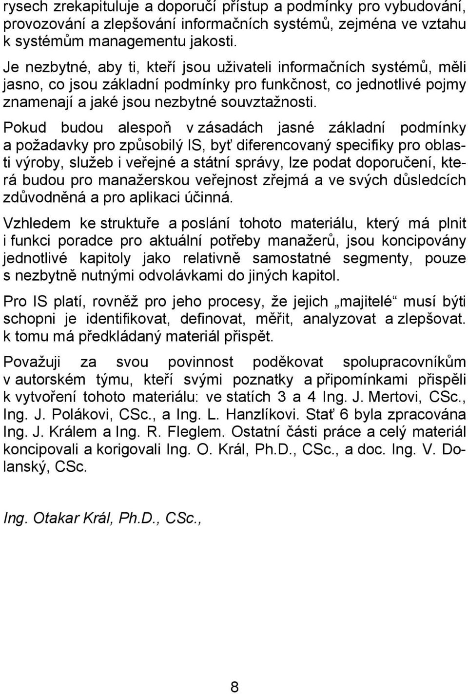 Pokud budou alespoň v zásadách jasné základní podmínky a požadavky pro způsobilý IS, byť diferencovaný specifiky pro oblasti výroby, služeb i veřejné a státní správy, lze podat doporučení, která