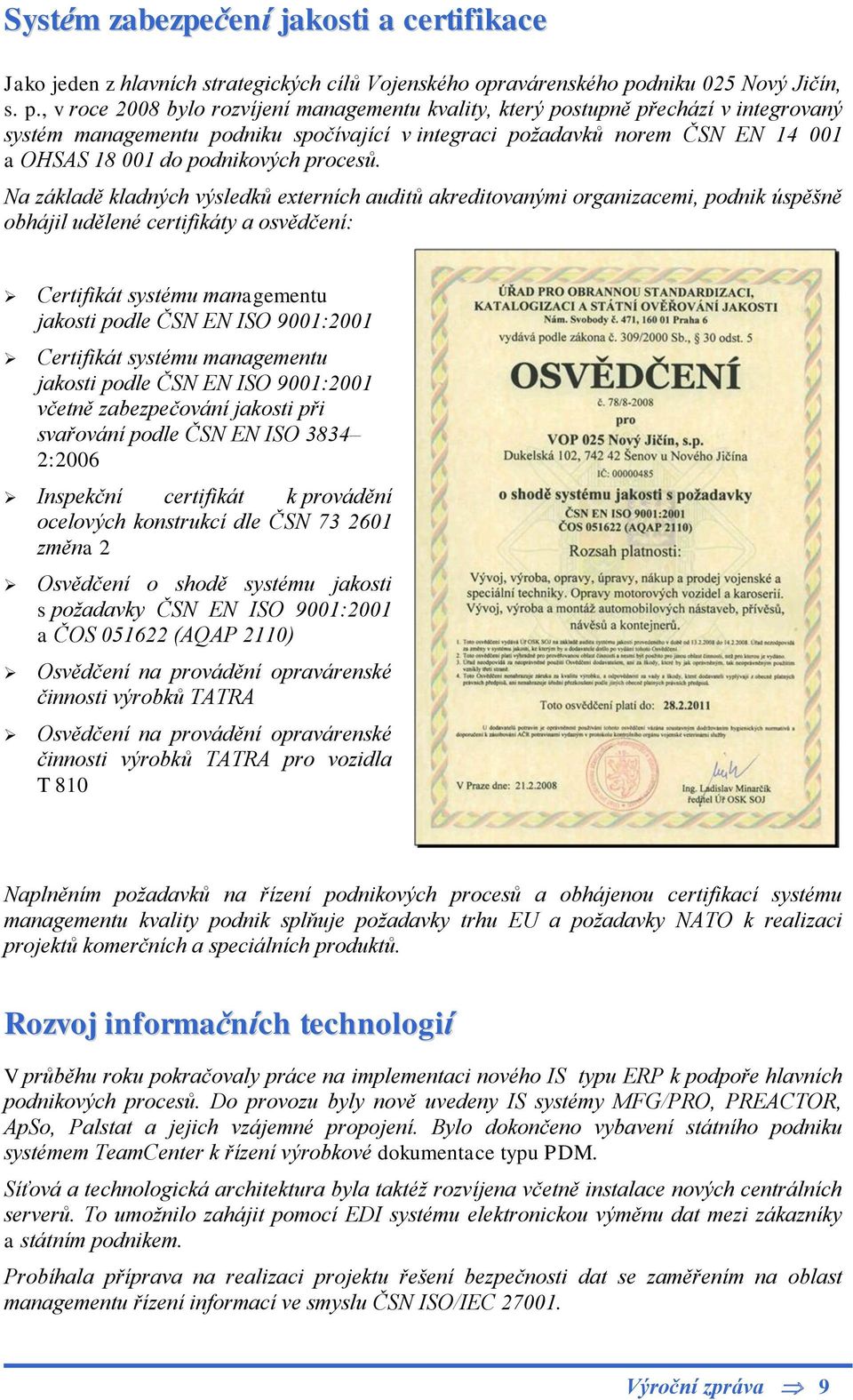 , v roce 2008 bylo rozvíjení managementu kvality, který postupně přechází v integrovaný systém managementu podniku spočívající v integraci požadavků norem ČSN EN 14 001 a OHSAS 18 001 do podnikových