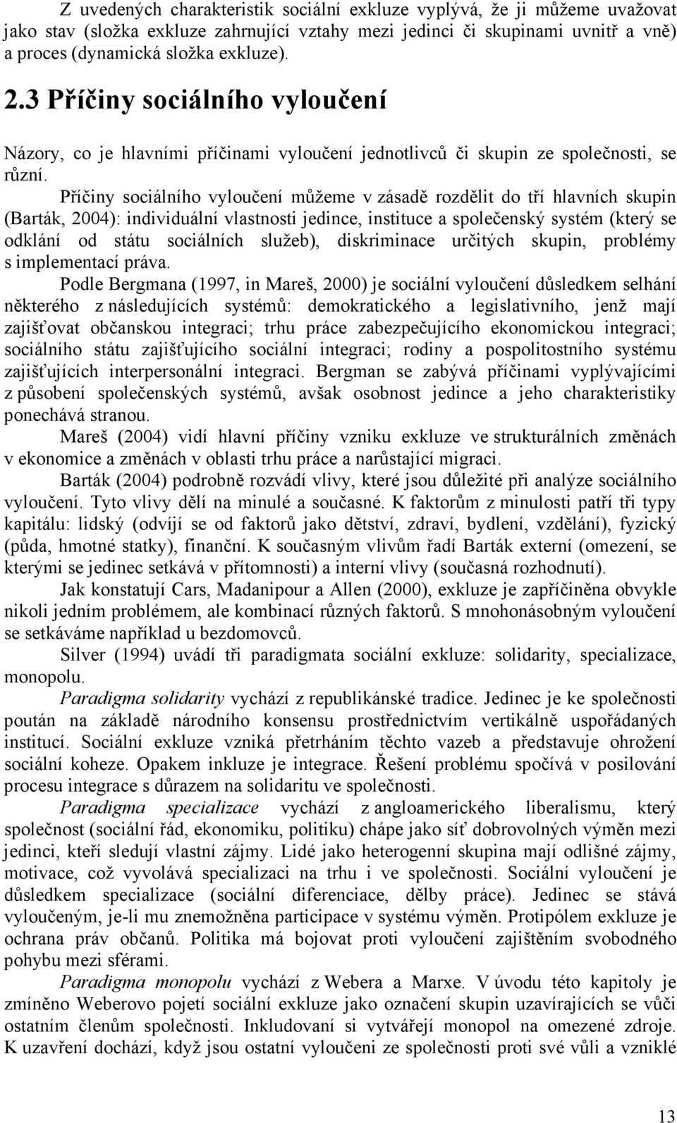 Příčiny sociálního vyloučení můžeme v zásadě rozdělit do tří hlavních skupin (Barták, 2004): individuální vlastnosti jedince, instituce a společenský systém (který se odklání od státu sociálních